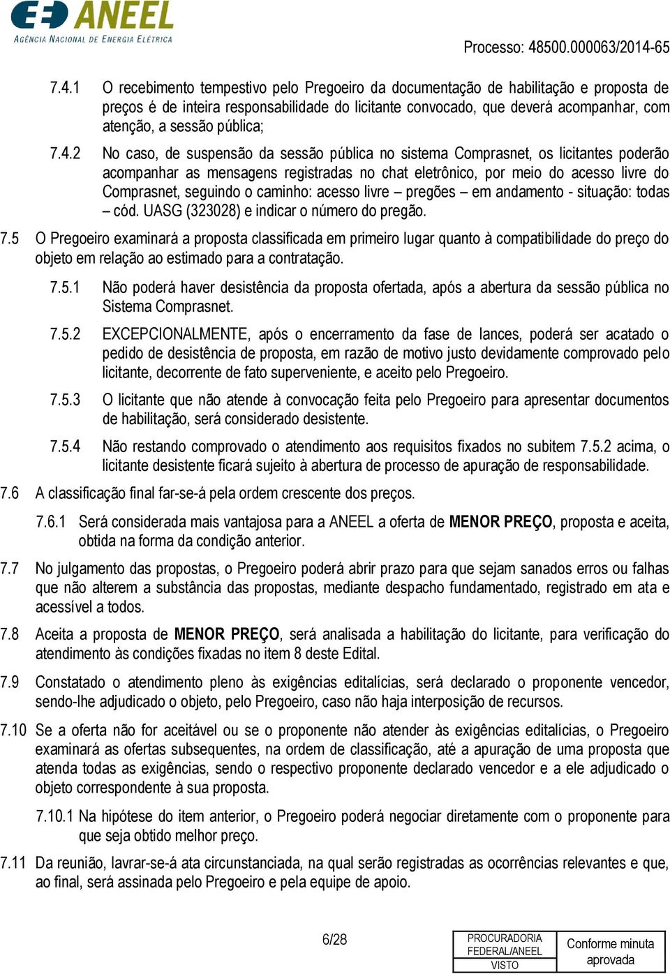 2 No caso, de suspensão da sessão pública no sistema Comprasnet, os licitantes poderão acompanhar as mensagens registradas no chat eletrônico, por meio do acesso livre do Comprasnet, seguindo o