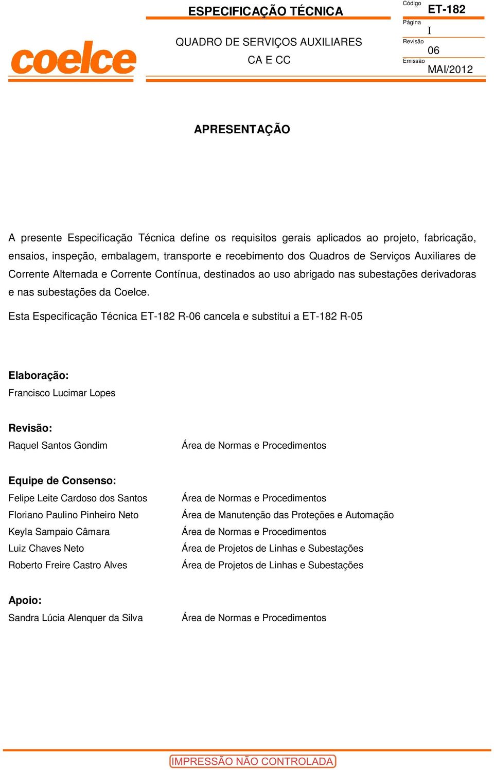 Esta Especificação Técnica R- cancela e substitui a R-05 Elaboração: Francisco Lucimar Lopes : Raquel Santos Gondim Área de Normas e Procedimentos Equipe de onsenso: Felipe Leite ardoso dos Santos