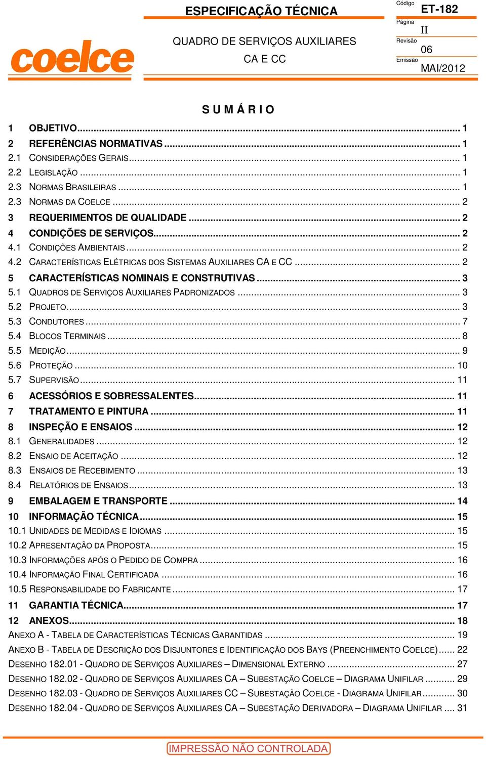 .. 3 5.3 ONDUTORES... 7 5.4 LOOS TERMINIS... 8 5.5 MEDIÇÃO... 9 5.6 PROTEÇÃO... 10 5.7 SUPERVISÃO... 11 6 ESSÓRIOS E SORESSLENTES... 11 7 TRTMENTO E PINTUR... 11 8 INSPEÇÃO E ENSIOS... 12 8.