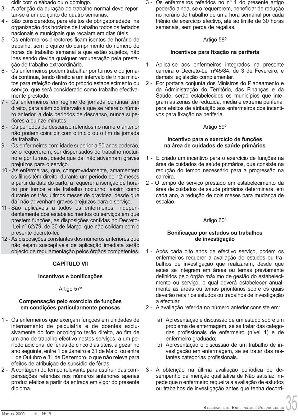 5 - Os enfermeiros-directores ficam isentos de horário de trabalho, sem prejuízo do cumprimento do número de horas de trabalho semanal a que estão sujeitos, não lhes sendo devida qualquer remuneração