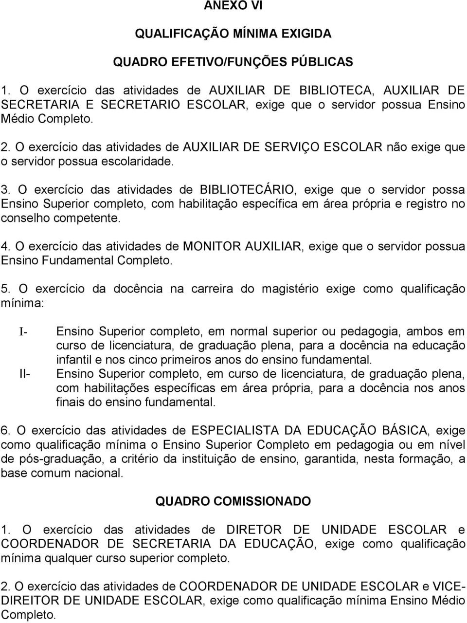 O exercício das atividades de AUXILIAR DE SERVIÇO ESCOLAR não exige que o servidor possua escolaridade. 3.