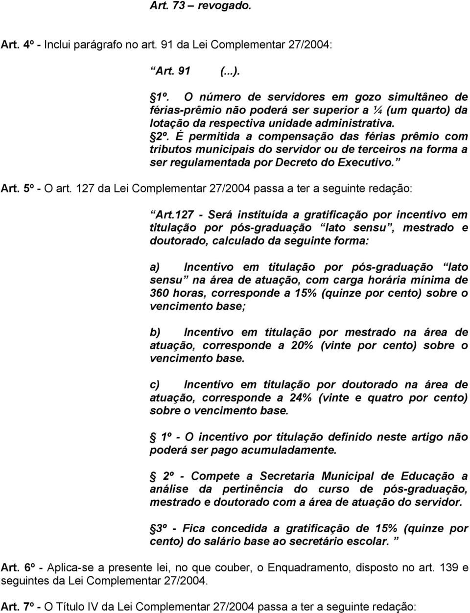 É permitida a compensação das férias prêmio com tributos municipais do servidor ou de terceiros na forma a ser regulamentada por Decreto do Executivo. Art. 5º - O art.