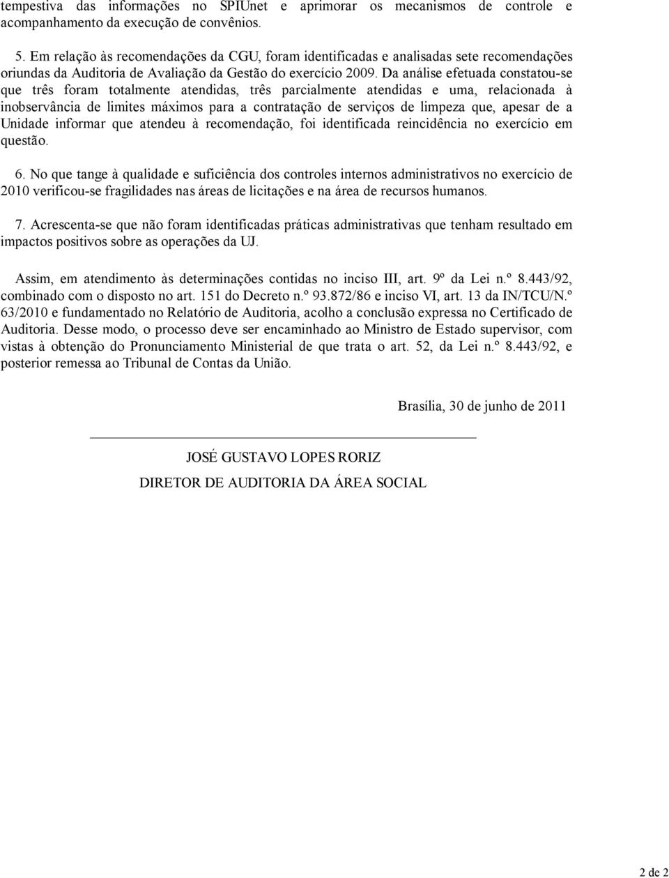 Da análise efetuada constatouse que três foram totalmente atendidas, três parcialmente atendidas e uma, relacionada à inobservância de limites máximos para a contratação de serviços de limpeza que,