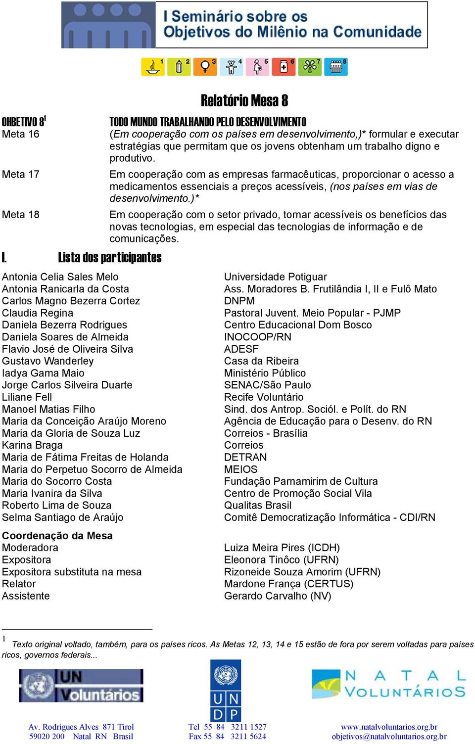 Meta 17 Em cooperação com as empresas farmacêuticas, proporcionar o acesso a medicamentos essenciais a preços acessíveis, (nos países em vias de desenvolvimento.