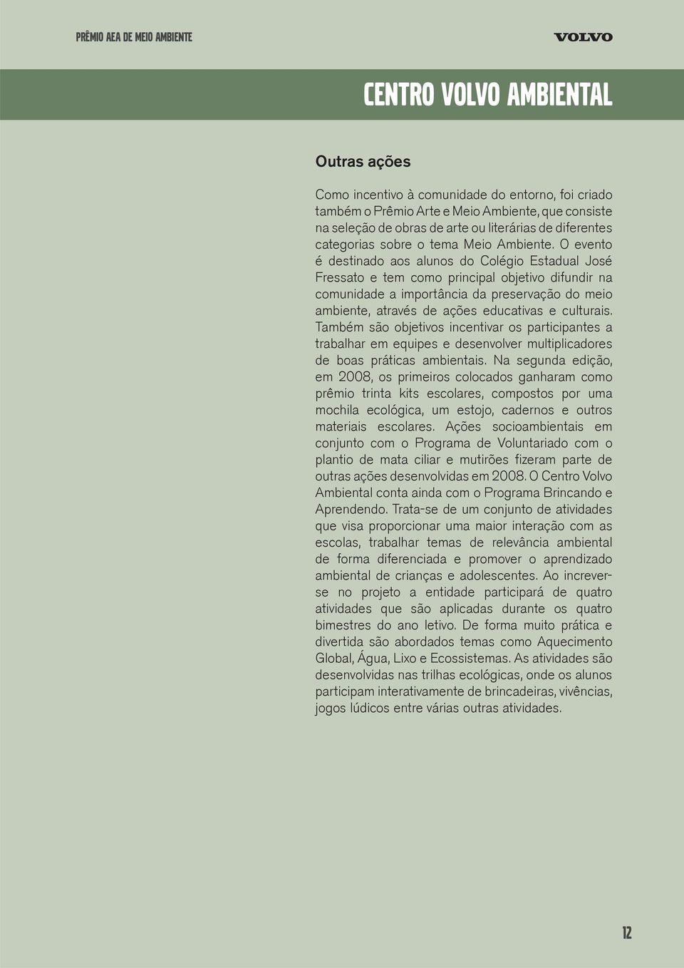 O evento é destinado aos alunos do Colégio Estadual José Fressato e tem como principal objetivo difundir na comunidade a importância da preservação do meio ambiente, através de ações educativas e