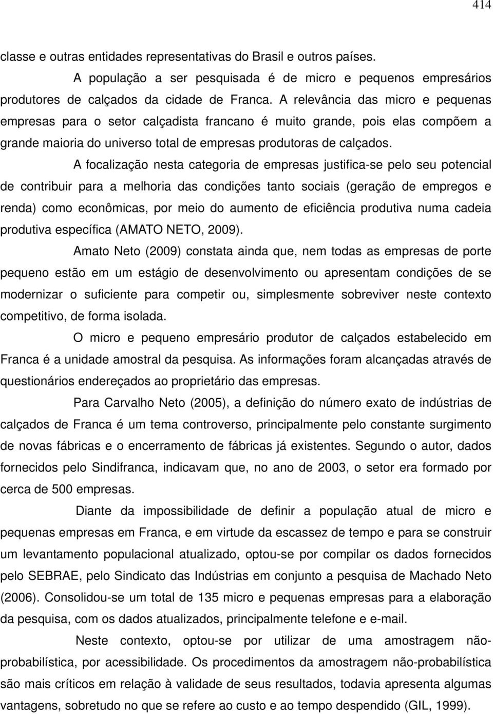 A focalização nesta categoria de empresas justifica-se pelo seu potencial de contribuir para a melhoria das condições tanto sociais (geração de empregos e renda) como econômicas, por meio do aumento