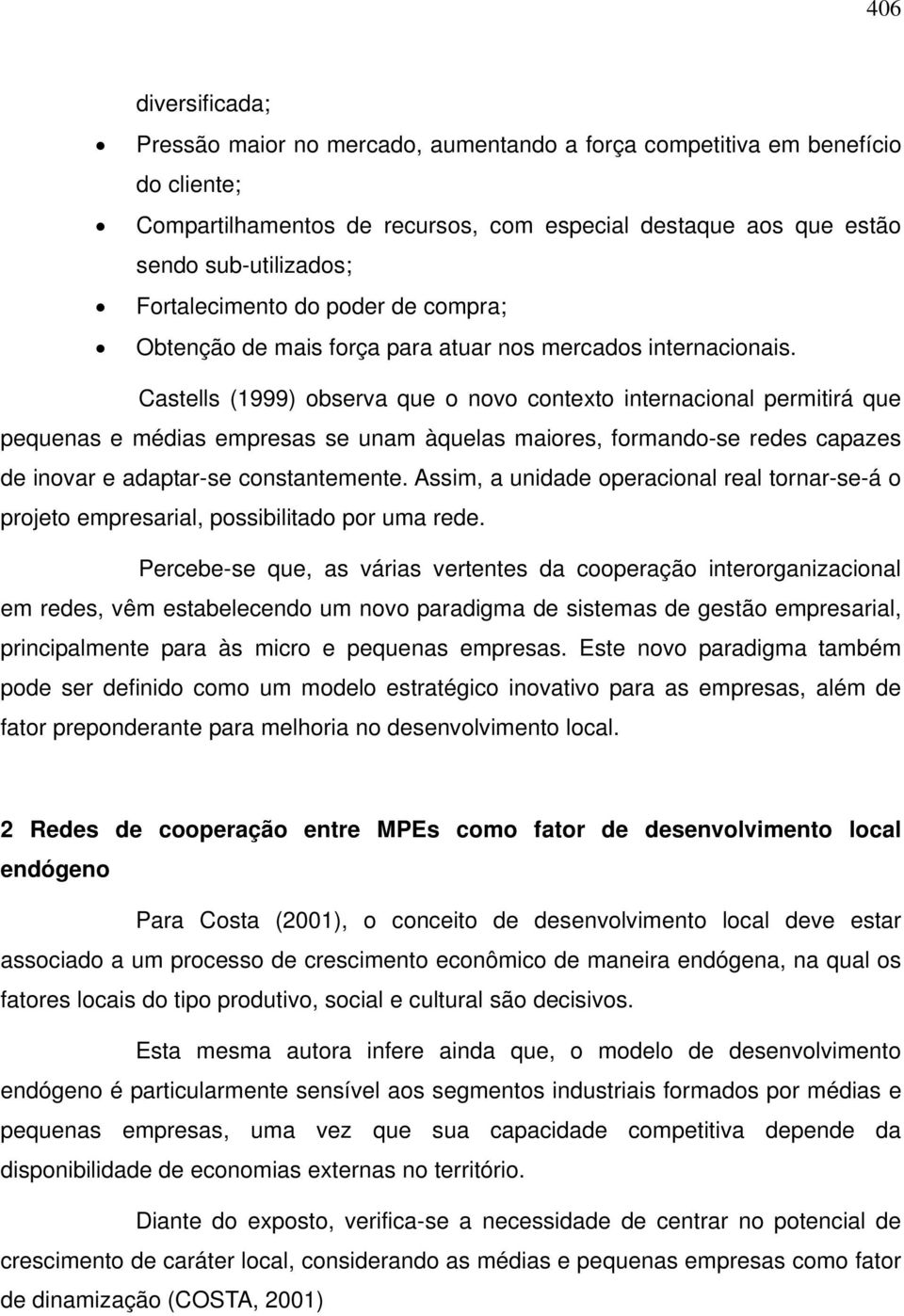 Castells (1999) observa que o novo contexto internacional permitirá que pequenas e médias empresas se unam àquelas maiores, formando-se redes capazes de inovar e adaptar-se constantemente.