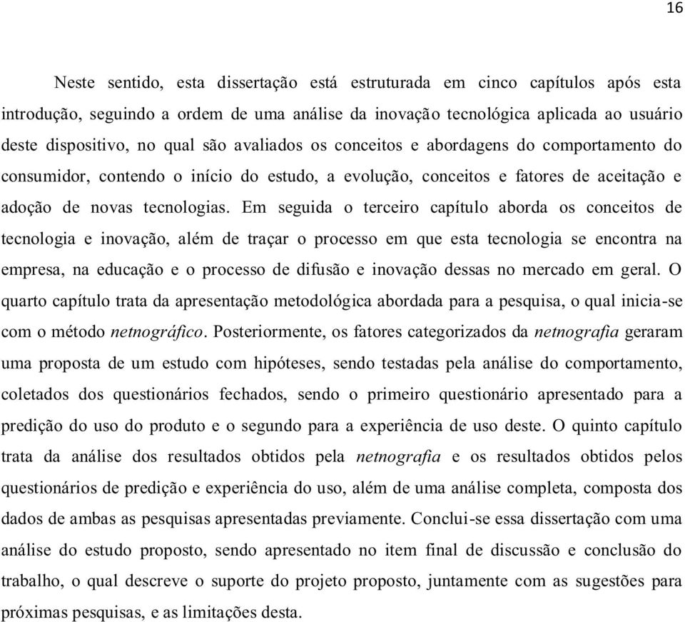 Em seguida o terceiro capítulo aborda os conceitos de tecnologia e inovação, além de traçar o processo em que esta tecnologia se encontra na empresa, na educação e o processo de difusão e inovação