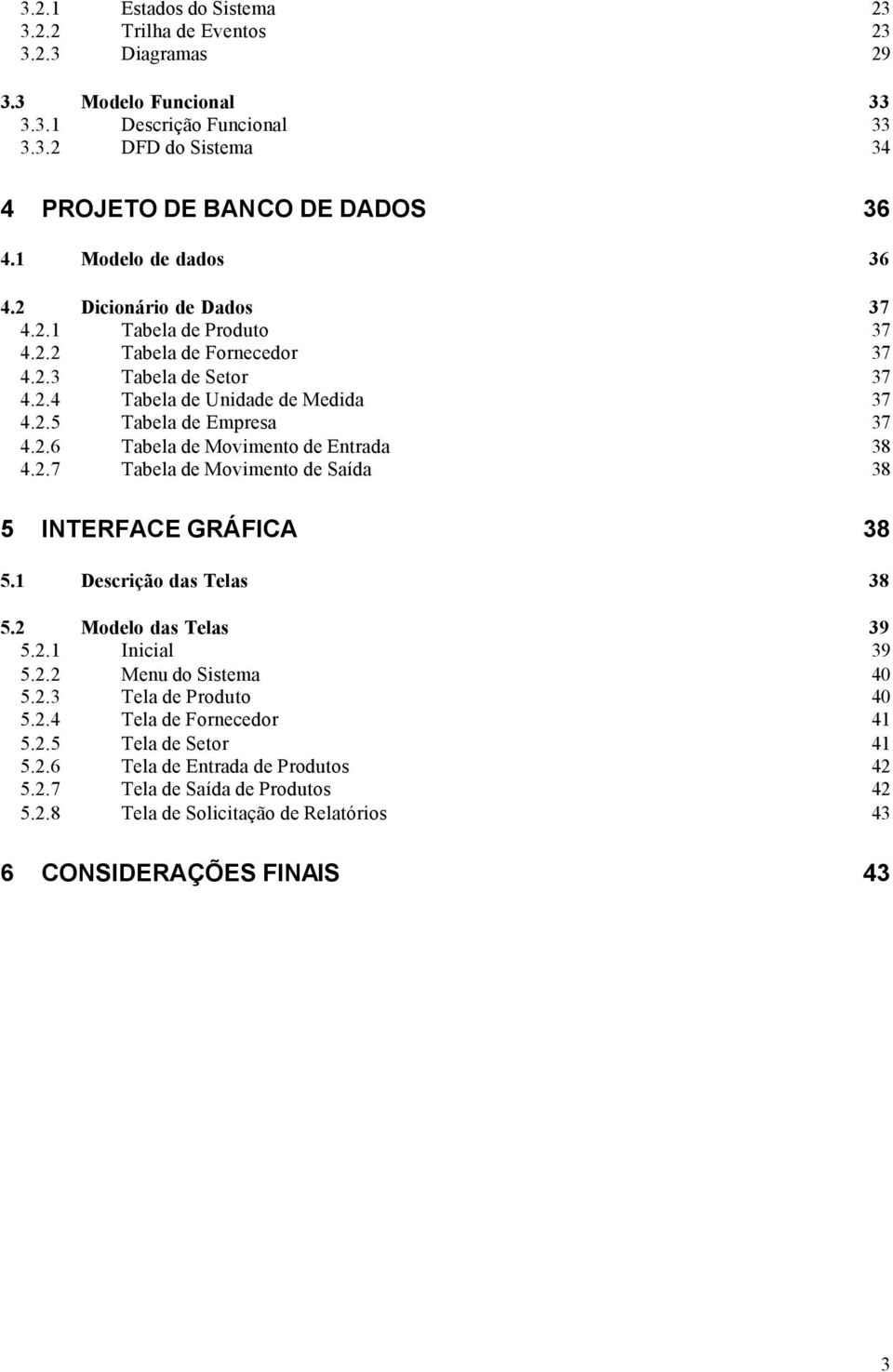 2.7 Tabela de Movimento de Saída 38 5 INTERFACE GRÁFICA 38 5.1 Descrição das Telas 38 5.2 Modelo das Telas 39 5.2.1 Inicial 39 5.2.2 Menu do Sistema 40 5.2.3 Tela de Produto 40 5.2.4 Tela de Fornecedor 41 5.