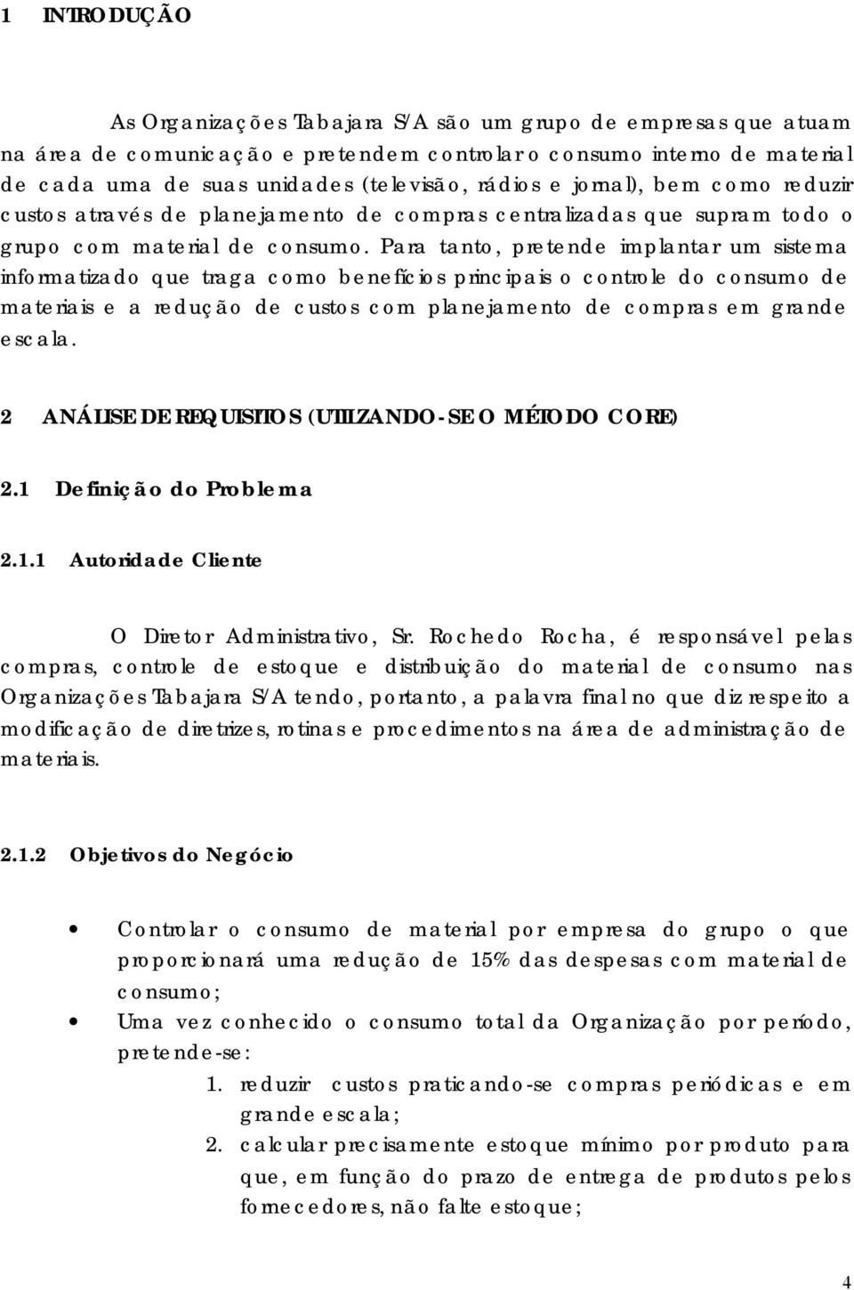 Para tanto, pretende implantar um sistema informatizado que traga como benefícios principais o controle do consumo de materiais e a redução de custos com planejamento de compras em grande escala.