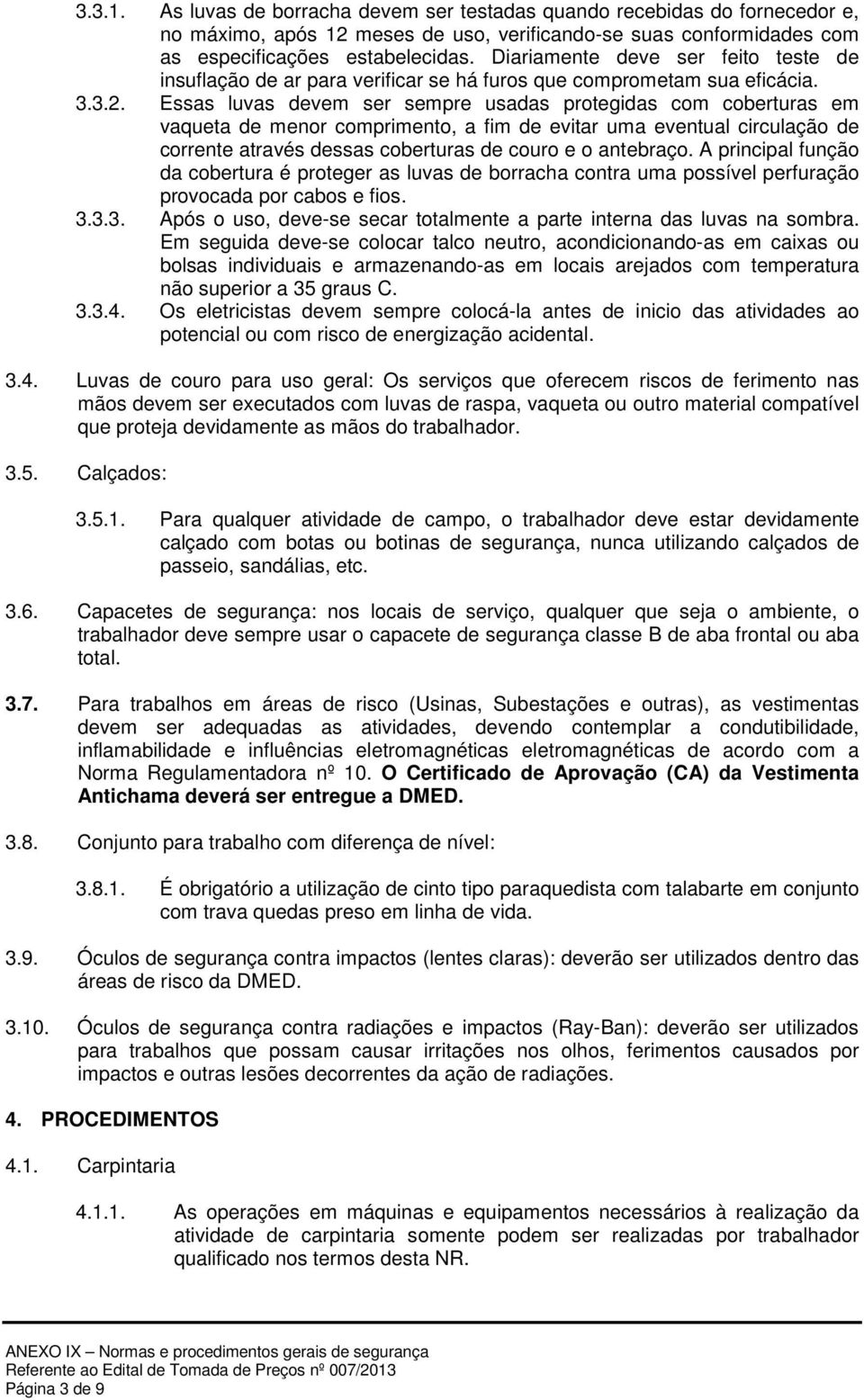 Essas luvas devem ser sempre usadas protegidas com coberturas em vaqueta de menor comprimento, a fim de evitar uma eventual circulação de corrente através dessas coberturas de couro e o antebraço.