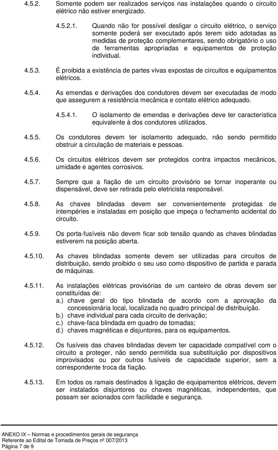 apropriadas e equipamentos de proteção individual. 4.5.3. É proibida a existência de partes vivas expostas de circuitos e equipamentos elétricos. 4.5.4. As emendas e derivações dos condutores devem ser executadas de modo que assegurem a resistência mecânica e contato elétrico adequado.