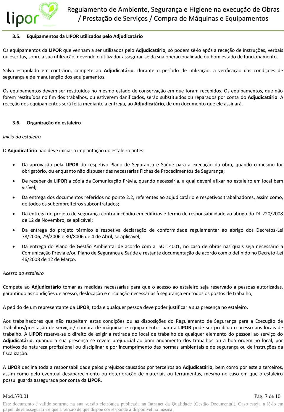 Salvo estipulado em contrário, compete ao Adjudicatário, durante o período de utilização, a verificação das condições de segurança e de manutenção dos equipamentos.