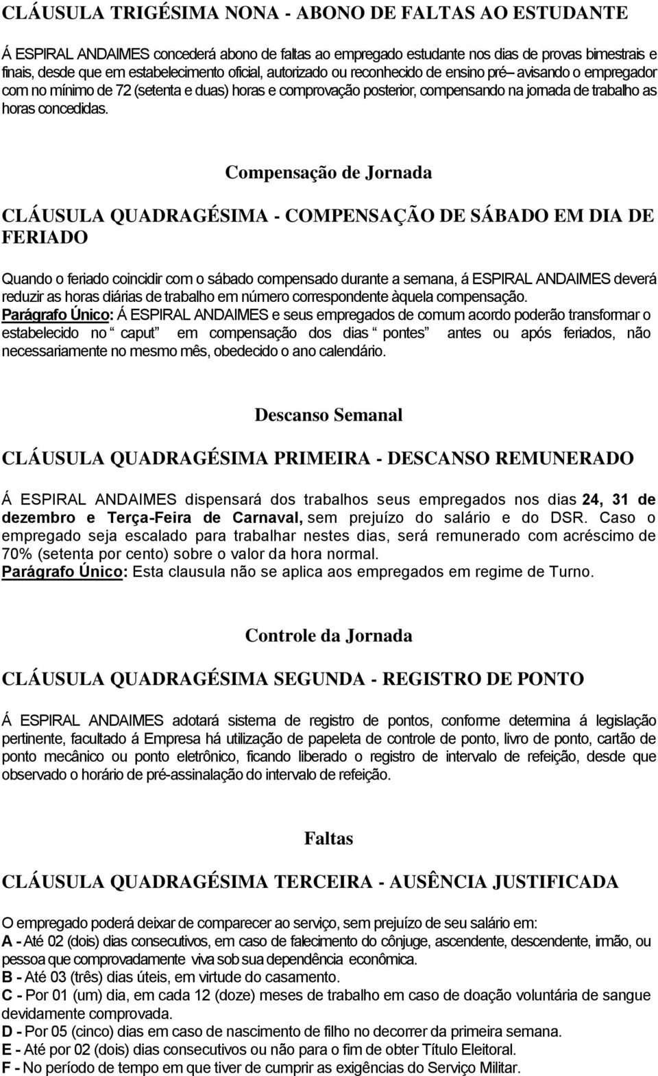 Compensação de Jornada CLÁUSULA QUADRAGÉSIMA - COMPENSAÇÃO DE SÁBADO EM DIA DE FERIADO Quando o feriado coincidir com o sábado compensado durante a semana, á ESPIRAL ANDAIMES deverá reduzir as horas