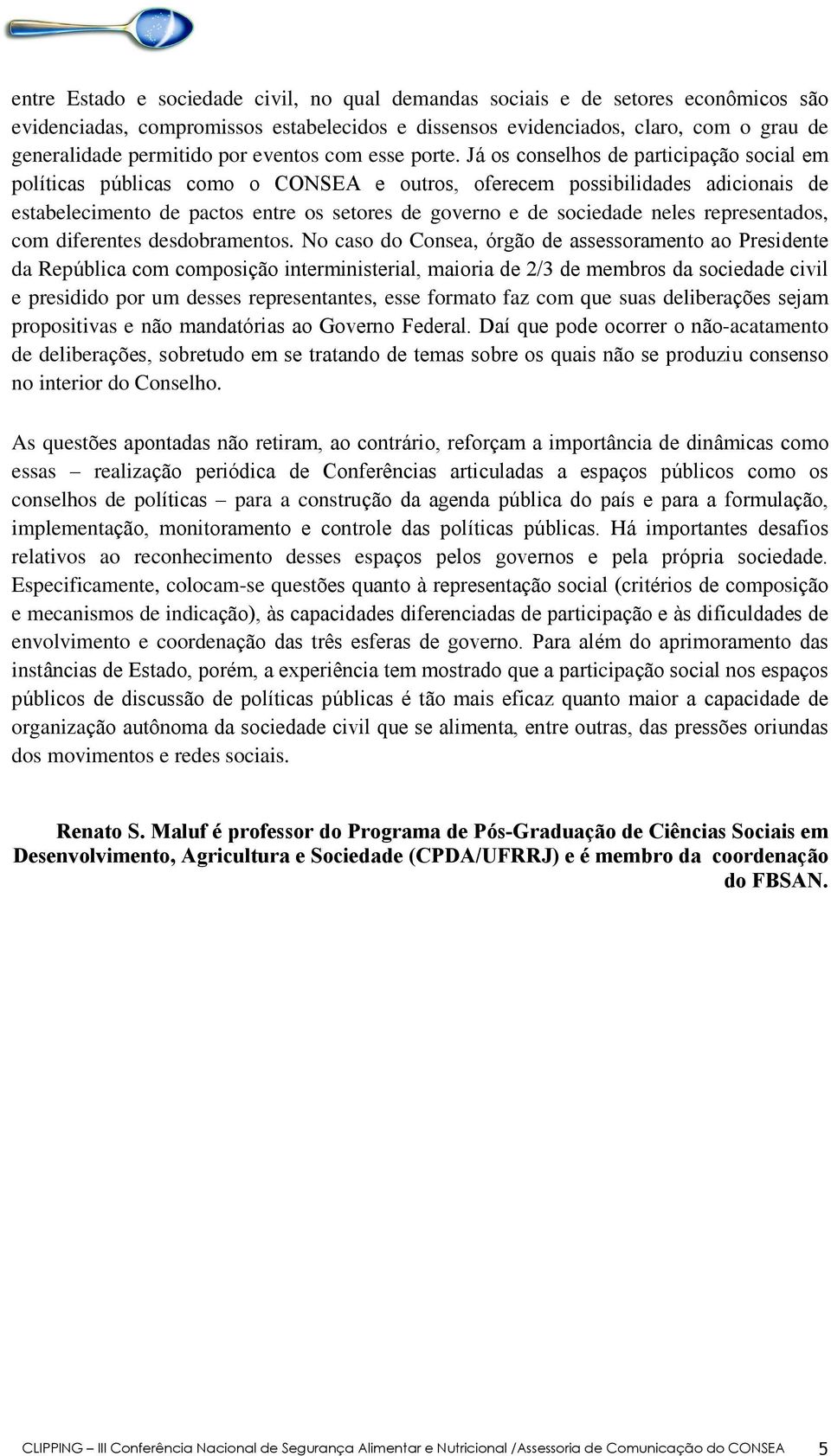 Já os conselhos de participação social em políticas públicas como o CONSEA e outros, oferecem possibilidades adicionais de estabelecimento de pactos entre os setores de governo e de sociedade neles