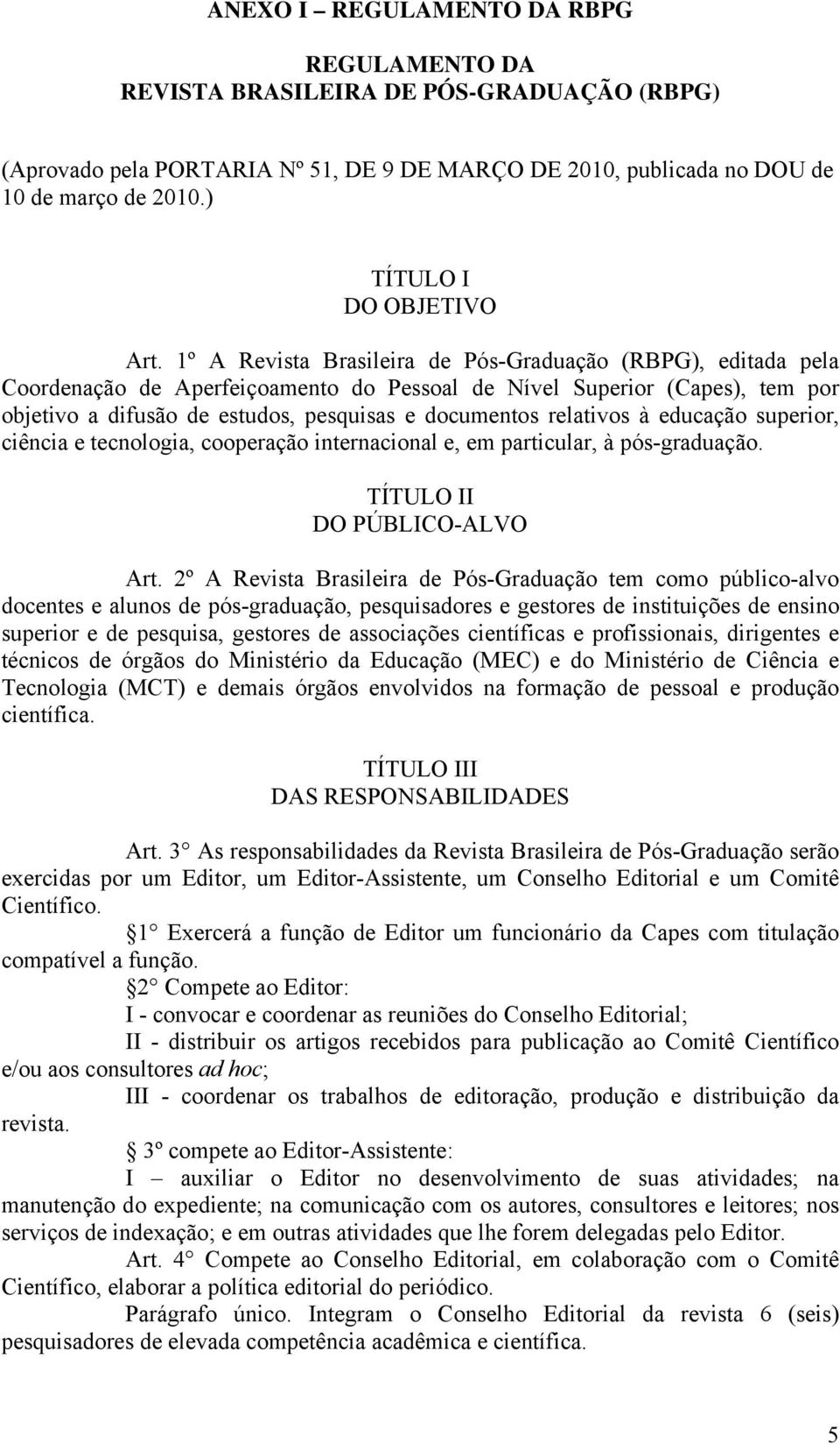 1º A Revista Brasileira de Pós-Graduação (RBPG), editada pela Coordenação de Aperfeiçoamento do Pessoal de Nível Superior (Capes), tem por objetivo a difusão de estudos, pesquisas e documentos