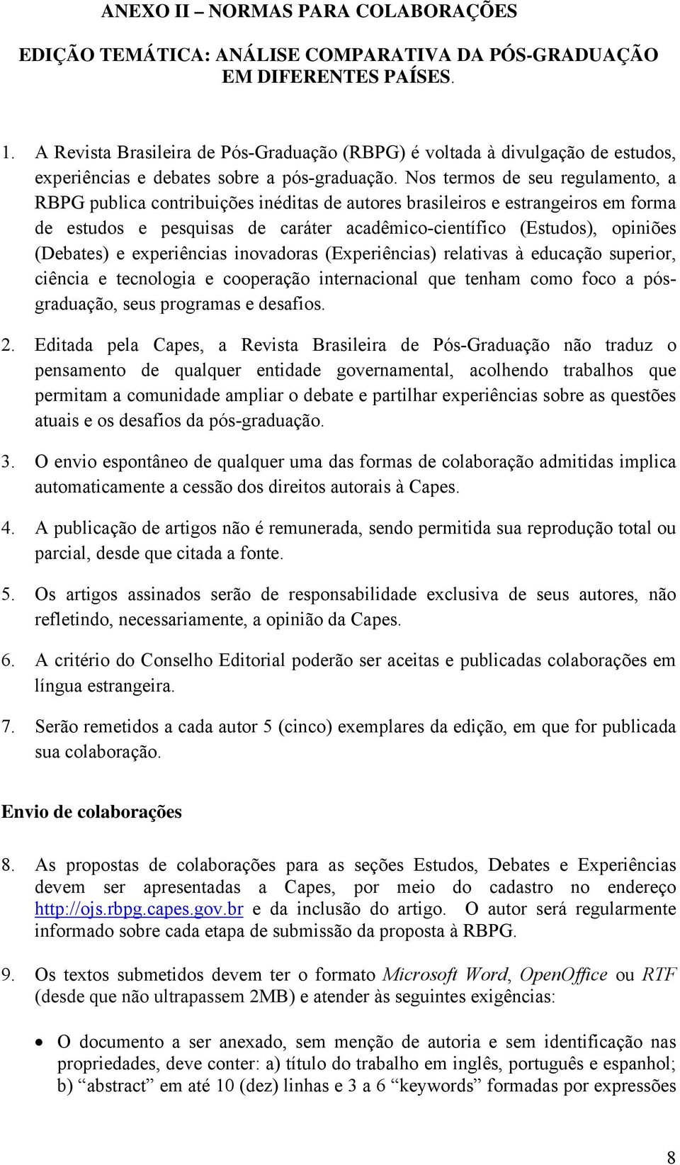 Nos termos de seu regulamento, a RBPG publica contribuições inéditas de autores brasileiros e estrangeiros em forma de estudos e pesquisas de caráter acadêmico-científico (Estudos), opiniões