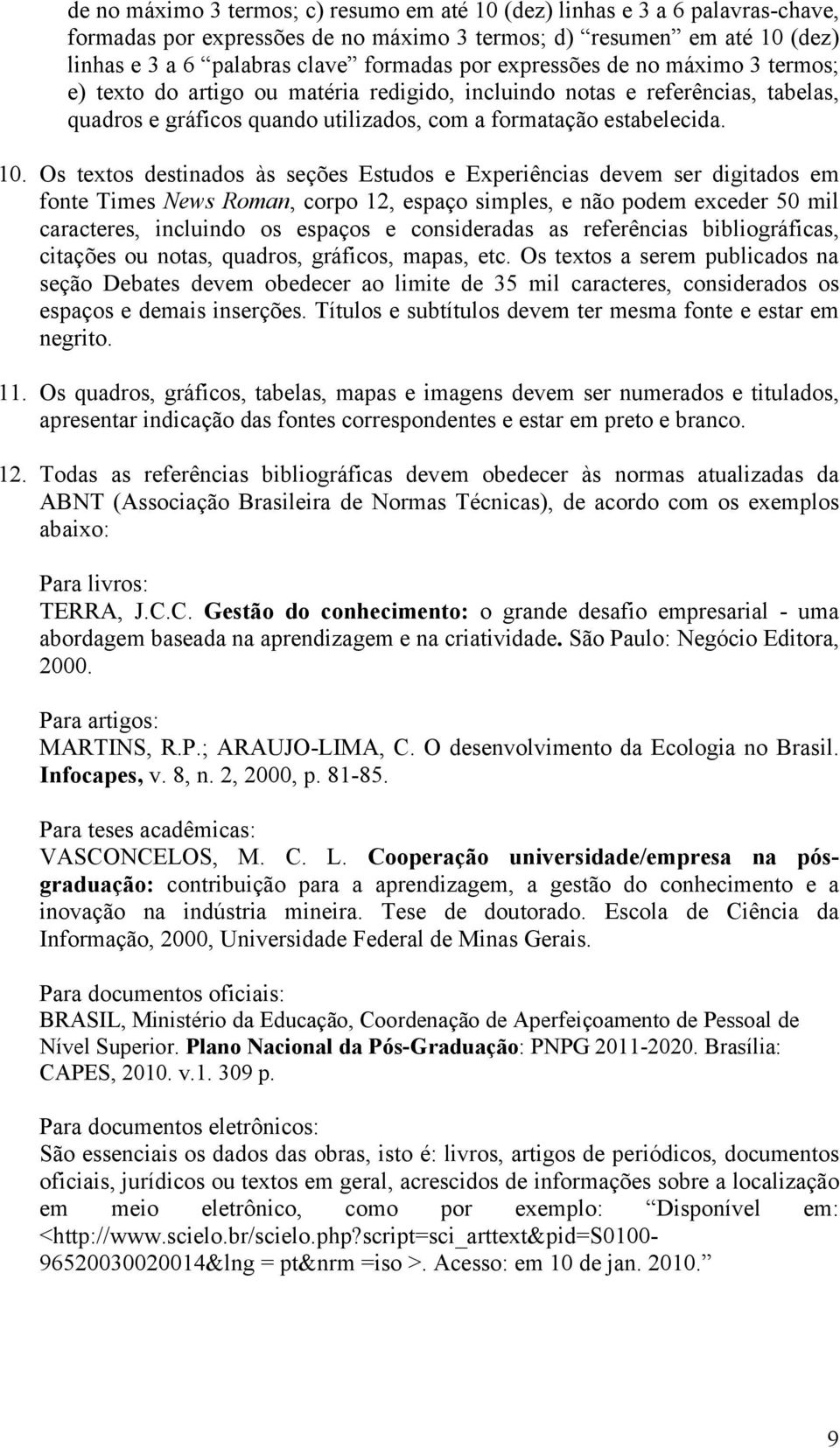 Os textos destinados às seções Estudos e Experiências devem ser digitados em fonte Times News Roman, corpo 12, espaço simples, e não podem exceder 50 mil caracteres, incluindo os espaços e