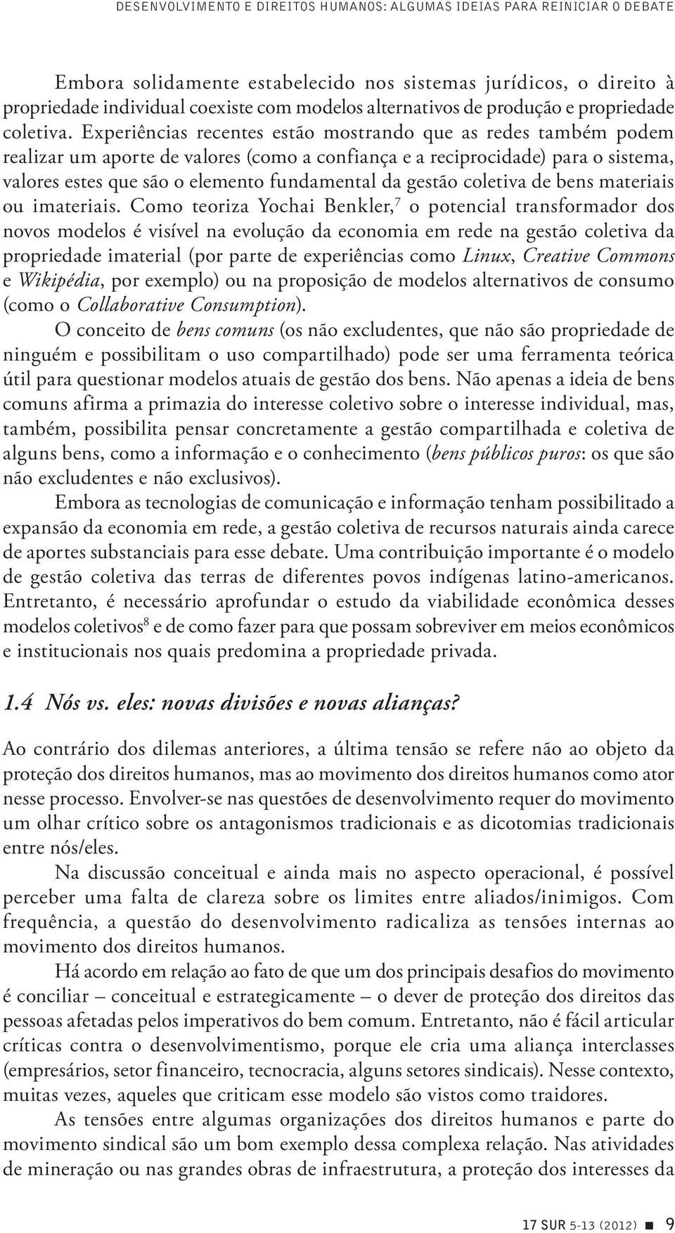 Experiências recentes estão mostrando que as redes também podem realizar um aporte de valores (como a confiança e a reciprocidade) para o sistema, valores estes que são o elemento fundamental da