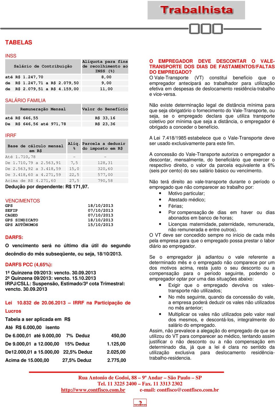 % Parcela a deduzir do imposto em R$ Até 1.710,78 - - De 1.710,79 a 2.563,91 7,5 128,31 De 2.563,92 a 3.418,59 15,0 320,60 De 3.418,60 a 4.271,59 22,5 577,00 Acima de R$ 4.