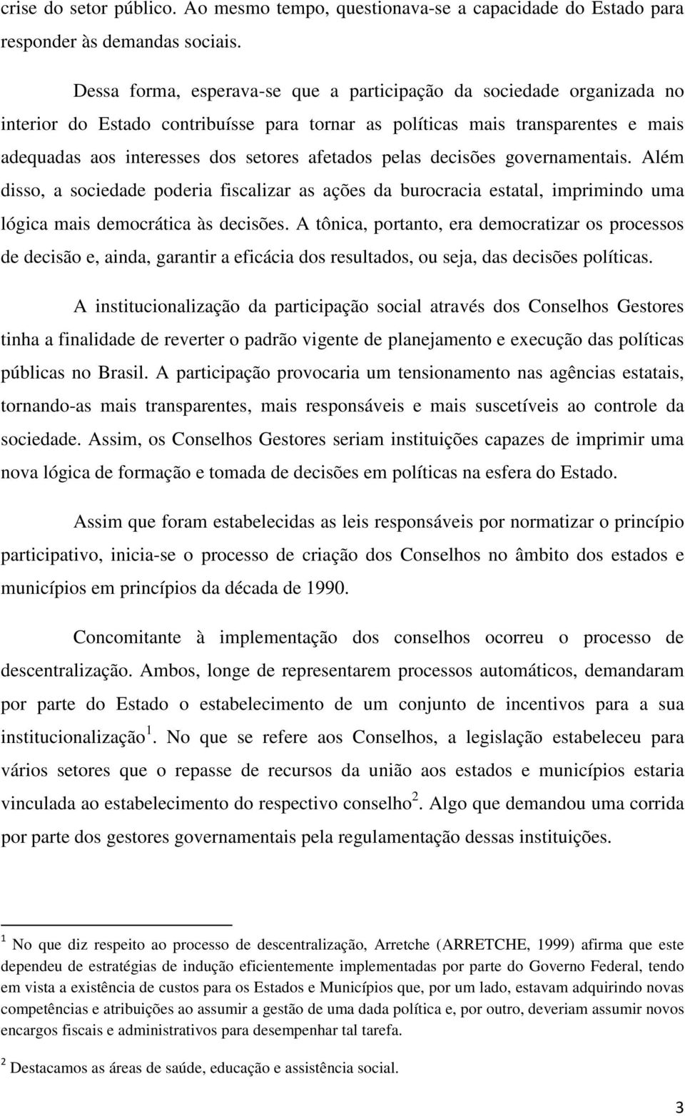 pelas decisões governamentais. Além disso, a sociedade poderia fiscalizar as ações da burocracia estatal, imprimindo uma lógica mais democrática às decisões.