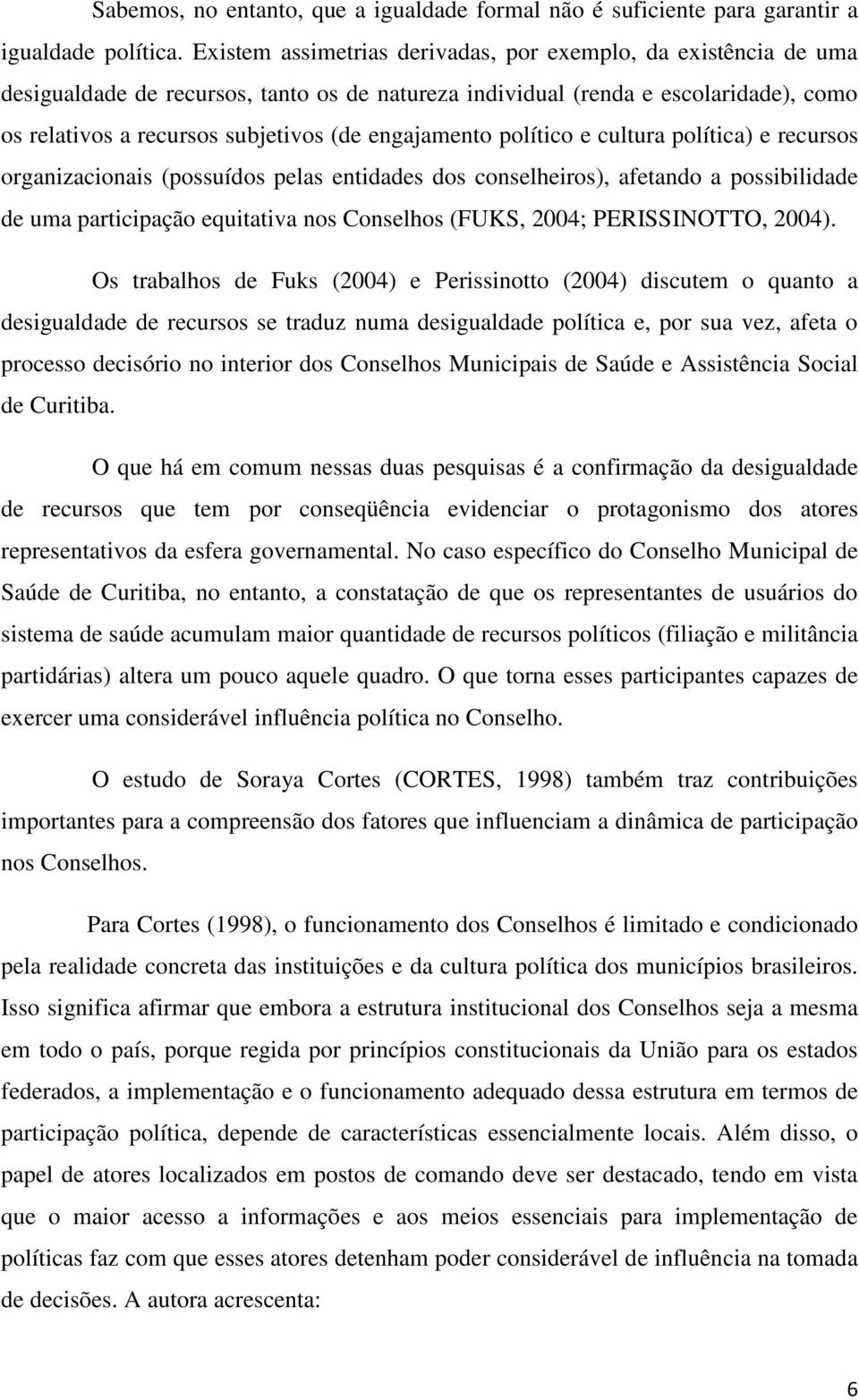 engajamento político e cultura política) e recursos organizacionais (possuídos pelas entidades dos conselheiros), afetando a possibilidade de uma participação equitativa nos Conselhos (FUKS, 2004;