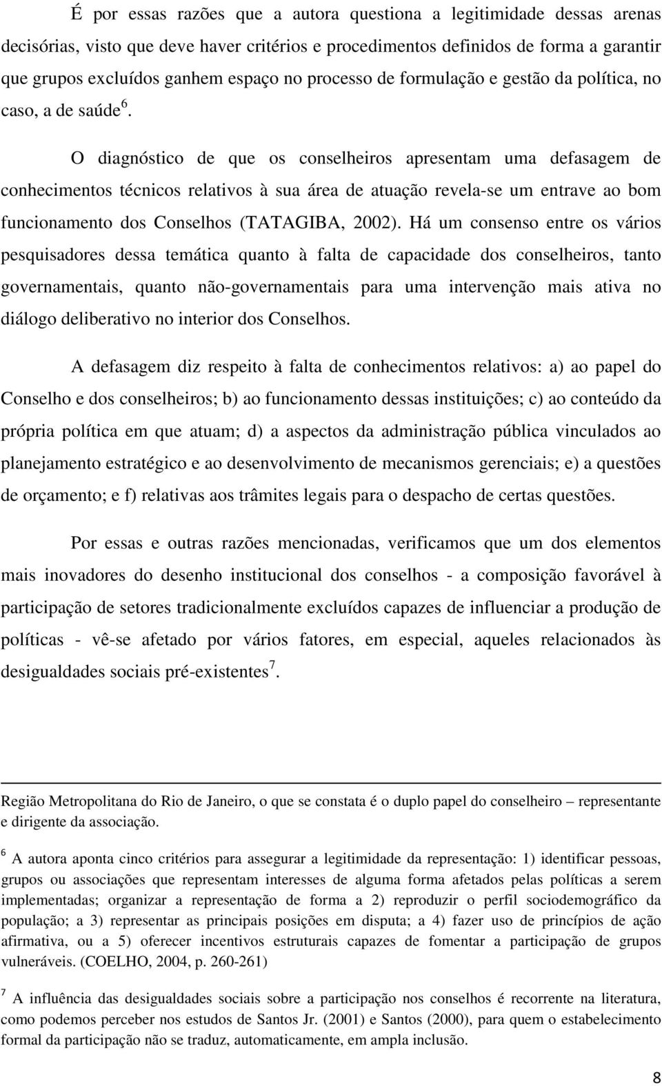 O diagnóstico de que os conselheiros apresentam uma defasagem de conhecimentos técnicos relativos à sua área de atuação revela-se um entrave ao bom funcionamento dos Conselhos (TATAGIBA, 2002).