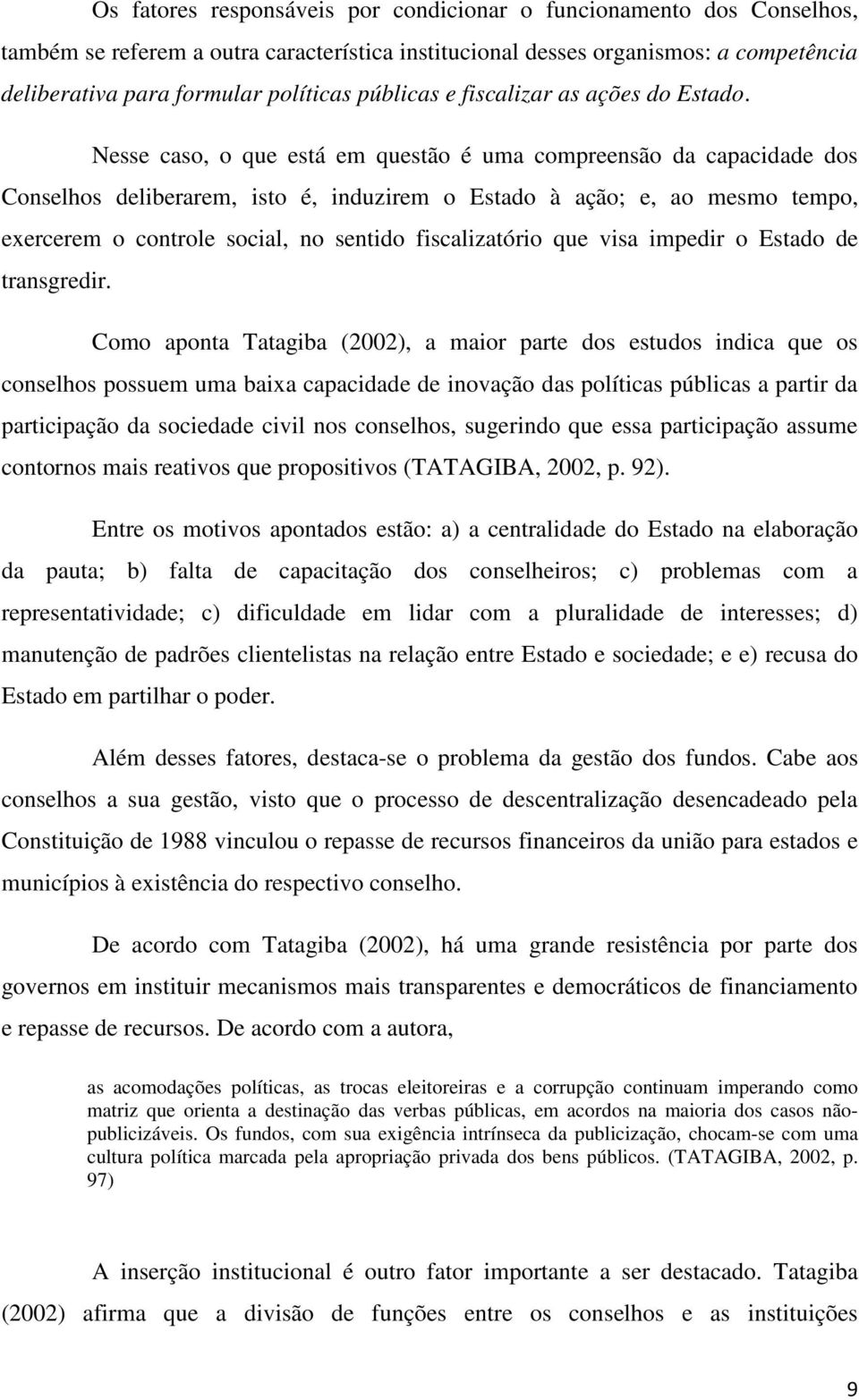 Nesse caso, o que está em questão é uma compreensão da capacidade dos Conselhos deliberarem, isto é, induzirem o Estado à ação; e, ao mesmo tempo, exercerem o controle social, no sentido