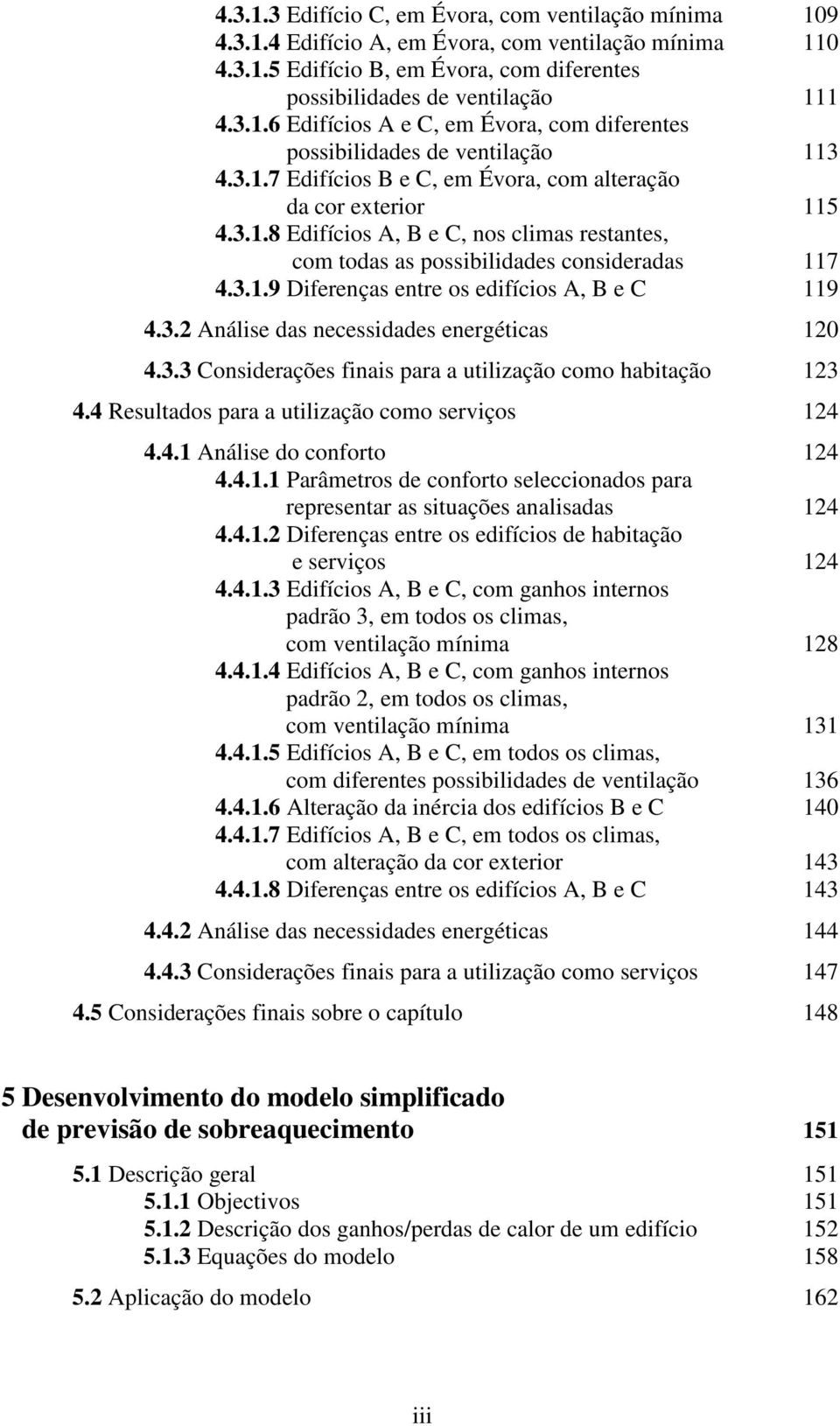 3.2 Análise das necessidades energéticas 120 4.3.3 Considerações finais para a utilização como habitação 123 4.4 Resultados para a utilização como serviços 124 4.4.1 Análise do conforto 124 4.4.1.1 Parâmetros de conforto seleccionados para representar as situações analisadas 124 4.