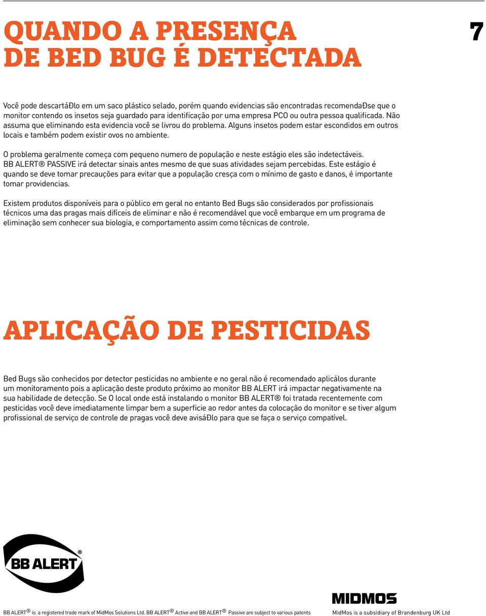 Alguns insetos podem estar escondidos em outros locais e também podem existir ovos no ambiente. O problema geralmente começa com pequeno numero de população e neste estágio eles são indetectáveis.