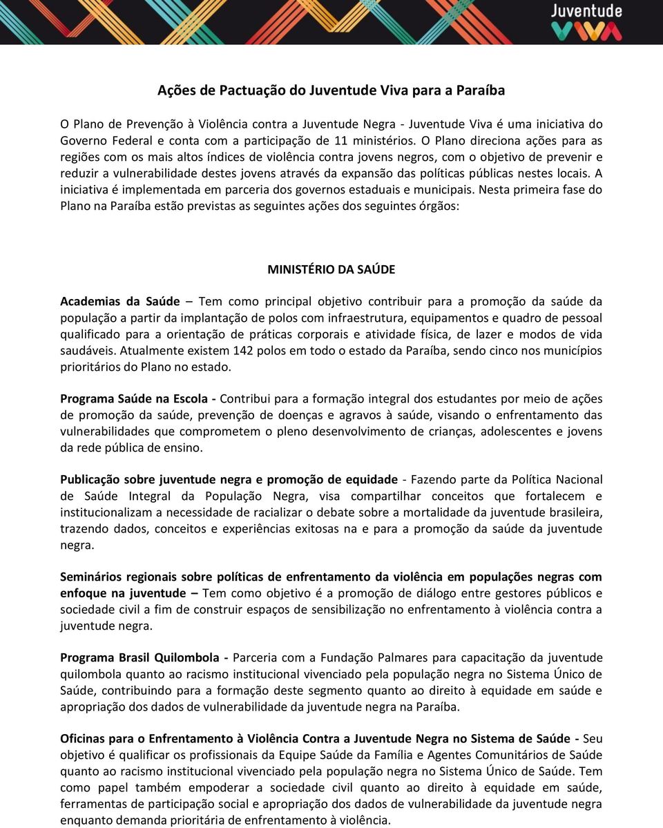 O Plano direciona ações para as regiões com os mais altos índices de violência contra jovens negros, com o objetivo de prevenir e reduzir a vulnerabilidade destes jovens através da expansão das