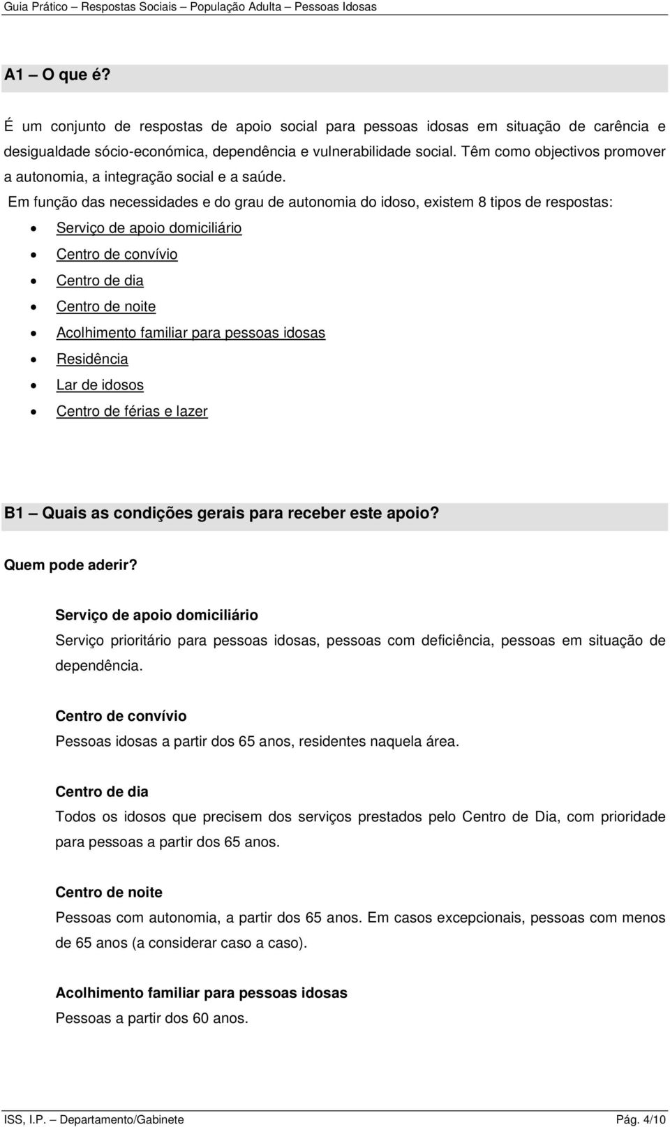 Em função das necessidades e do grau de autonomia do idoso, existem 8 tipos de respostas: Serviço de apoio domiciliário Centro de convívio Centro de dia Centro de noite Acolhimento familiar para