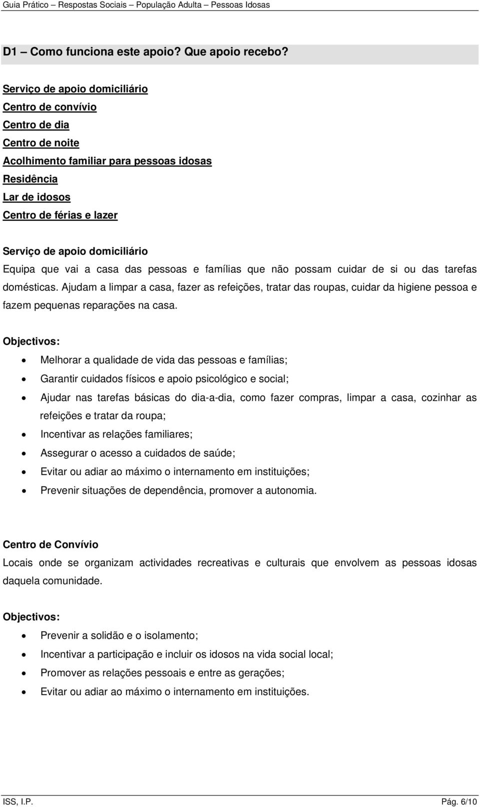 Equipa que vai a casa das pessoas e famílias que não possam cuidar de si ou das tarefas domésticas.