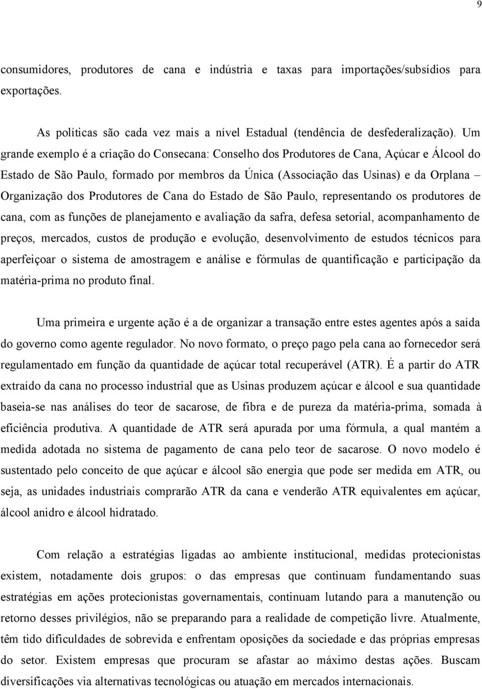 Produtores de Cana do Estado de São Paulo, representando os produtores de cana, com as funções de planejamento e avaliação da safra, defesa setorial, acompanhamento de preços, mercados, custos de