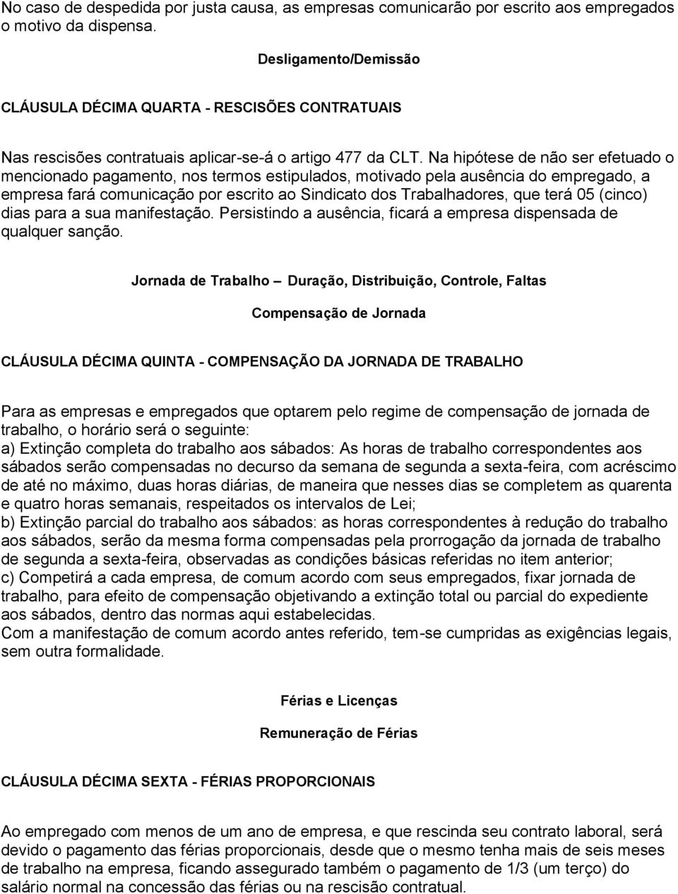 Na hipótese de não ser efetuado o mencionado pagamento, nos termos estipulados, motivado pela ausência do empregado, a empresa fará comunicação por escrito ao Sindicato dos Trabalhadores, que terá 05