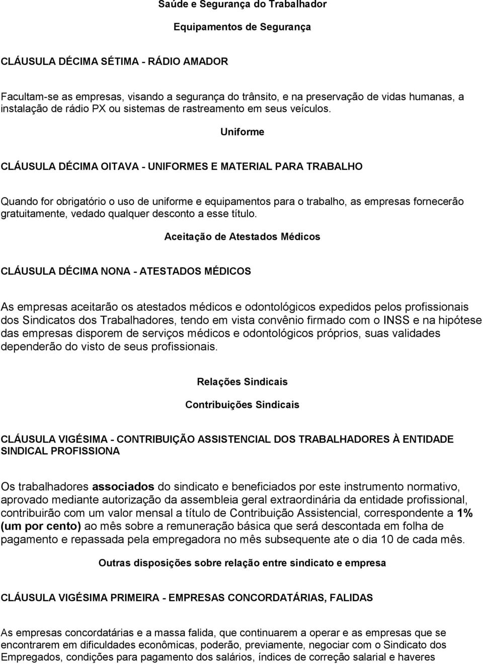 Uniforme CLÁUSULA DÉCIMA OITAVA - UNIFORMES E MATERIAL PARA TRABALHO Quando for obrigatório o uso de uniforme e equipamentos para o trabalho, as empresas fornecerão gratuitamente, vedado qualquer