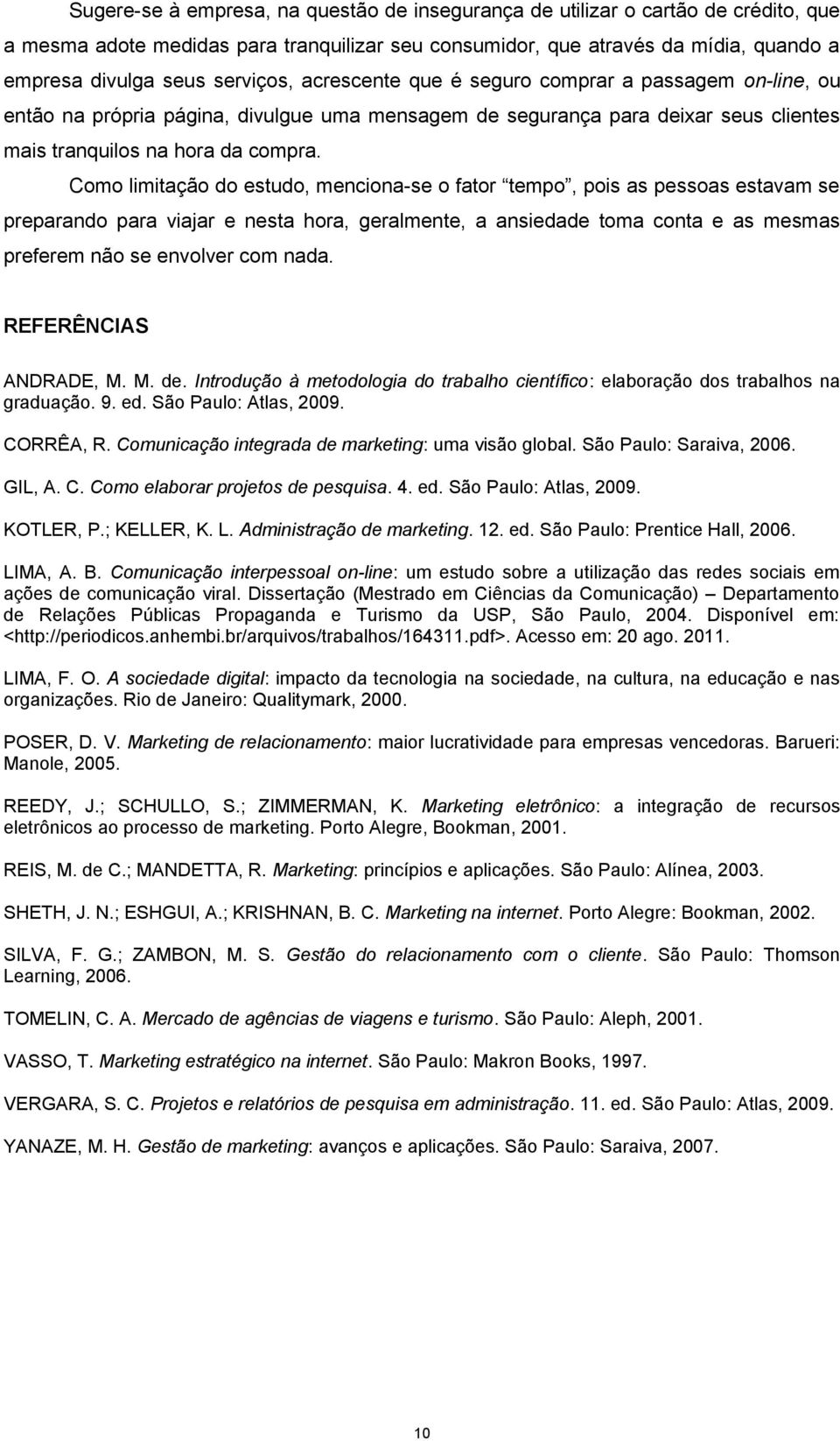 Como limitação do estudo, menciona-se o fator tempo, pois as pessoas estavam se preparando para viajar e nesta hora, geralmente, a ansiedade toma conta e as mesmas preferem não se envolver com nada.