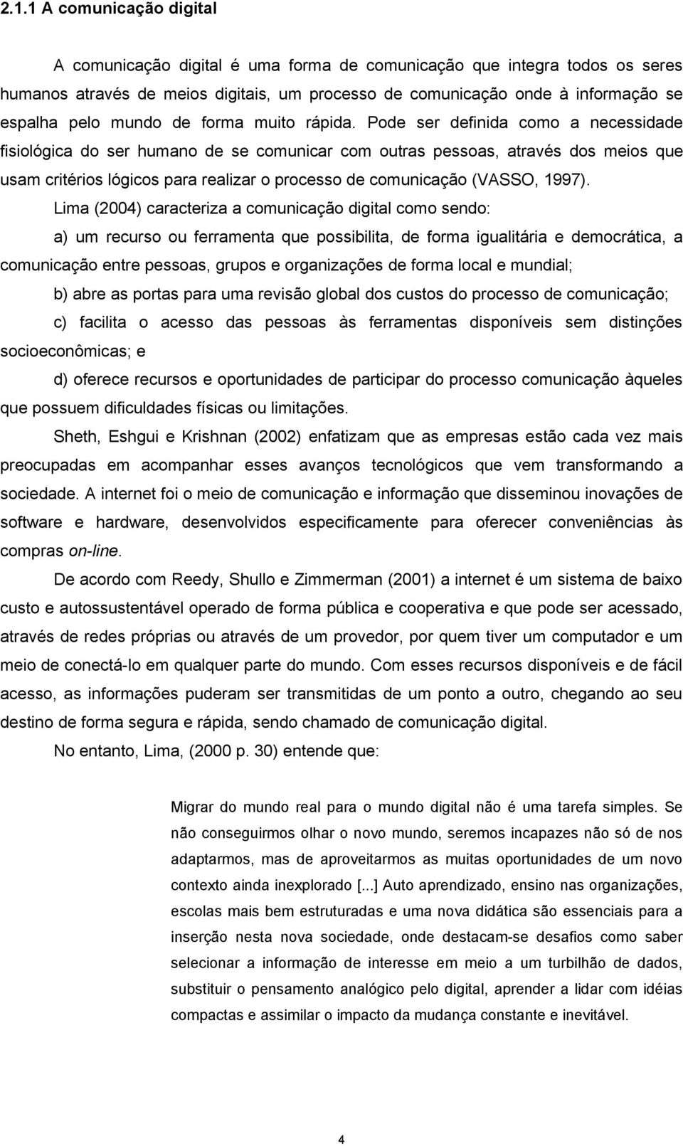 Pode ser definida como a necessidade fisiológica do ser humano de se comunicar com outras pessoas, através dos meios que usam critérios lógicos para realizar o processo de comunicação (VASSO, 1997).