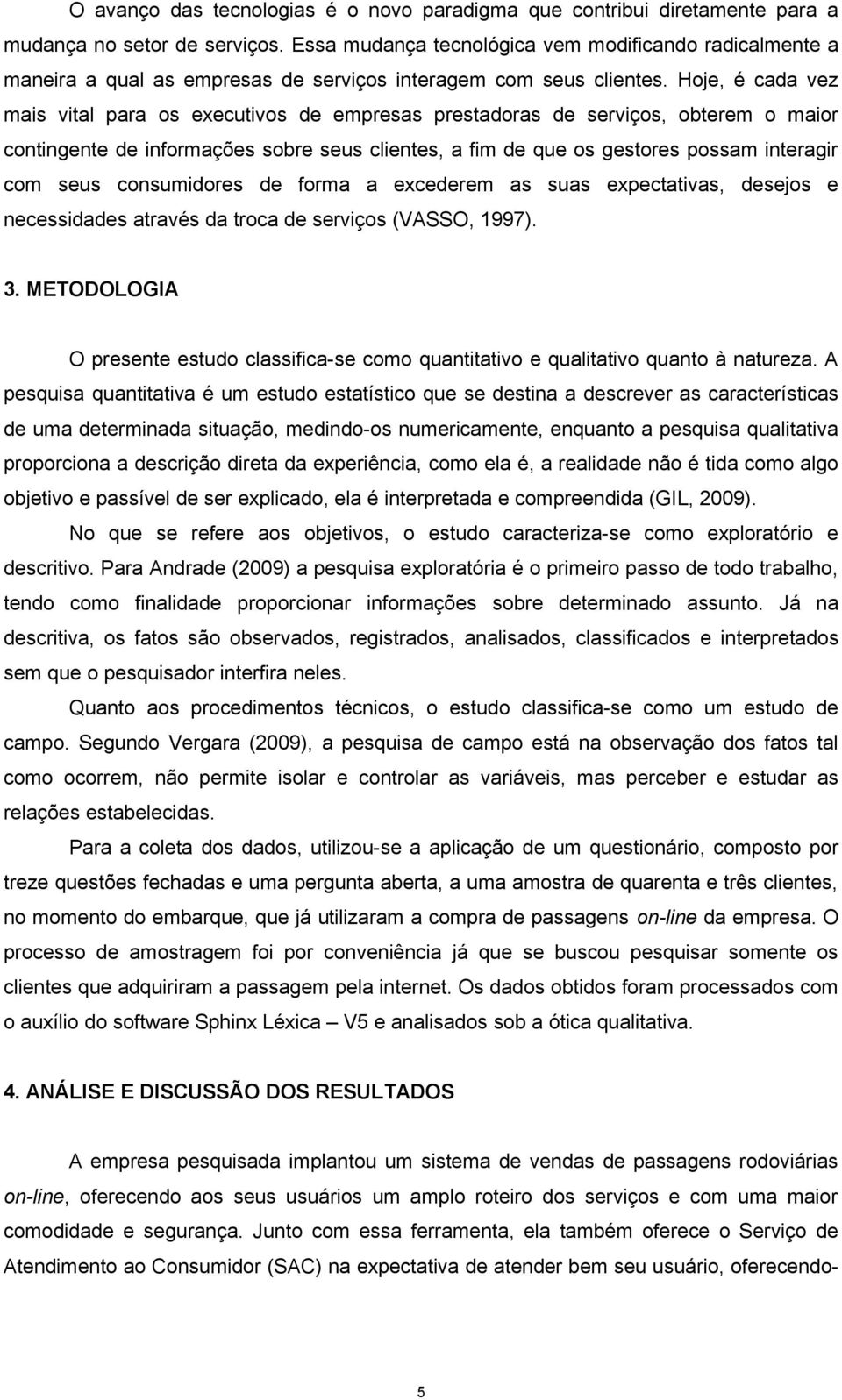 Hoje, é cada vez mais vital para os executivos de empresas prestadoras de serviços, obterem o maior contingente de informações sobre seus clientes, a fim de que os gestores possam interagir com seus