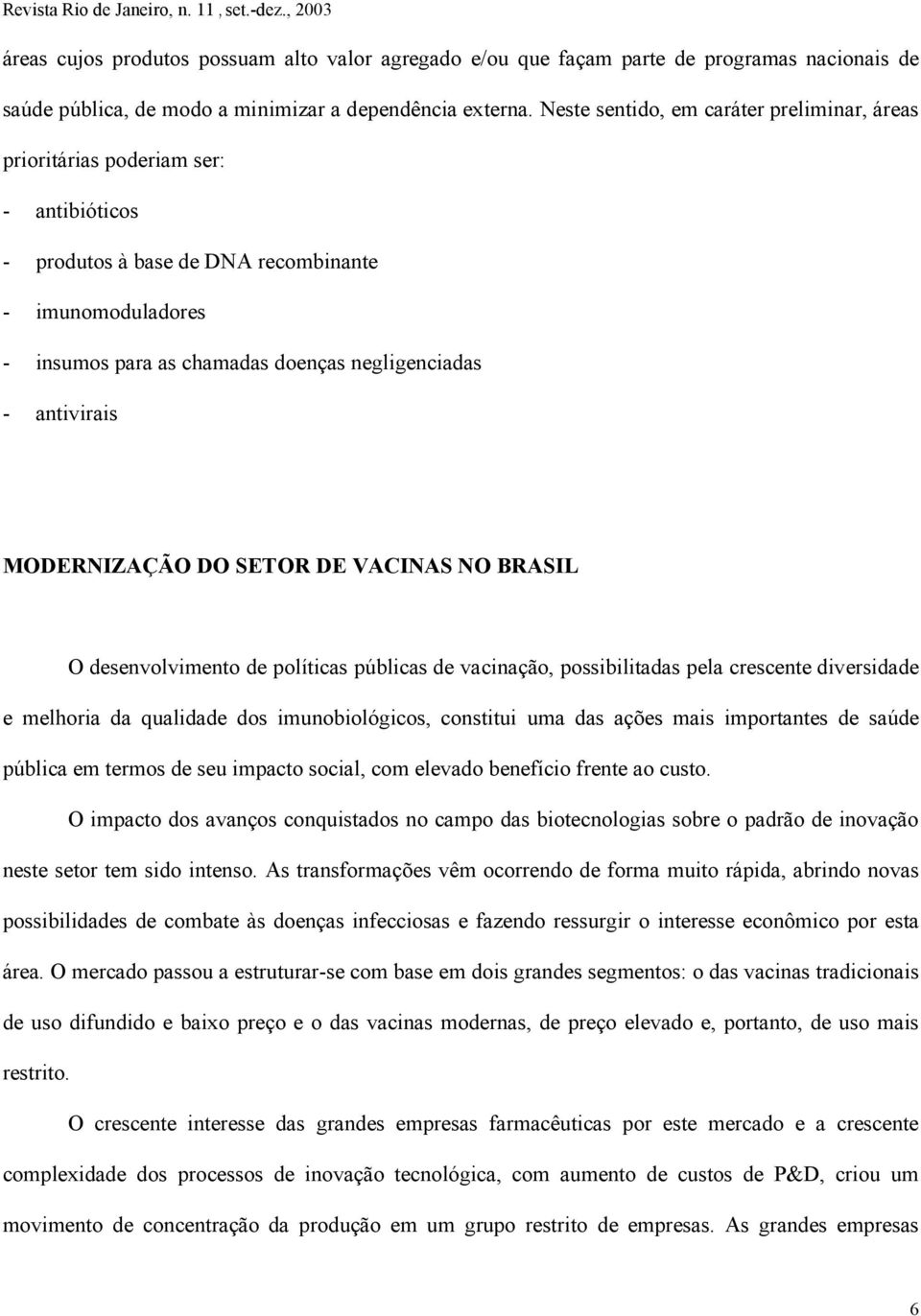 antivirais MODERNIZAÇÃO DO SETOR DE VACINAS NO BRASIL O desenvolvimento de políticas públicas de vacinação, possibilitadas pela crescente diversidade e melhoria da qualidade dos imunobiológicos,