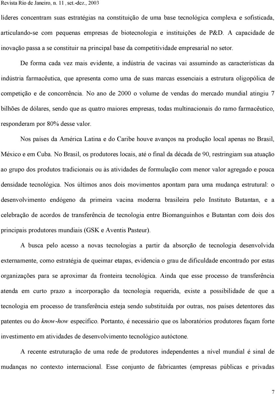 De forma cada vez mais evidente, a indústria de vacinas vai assumindo as características da indústria farmacêutica, que apresenta como uma de suas marcas essenciais a estrutura oligopólica de