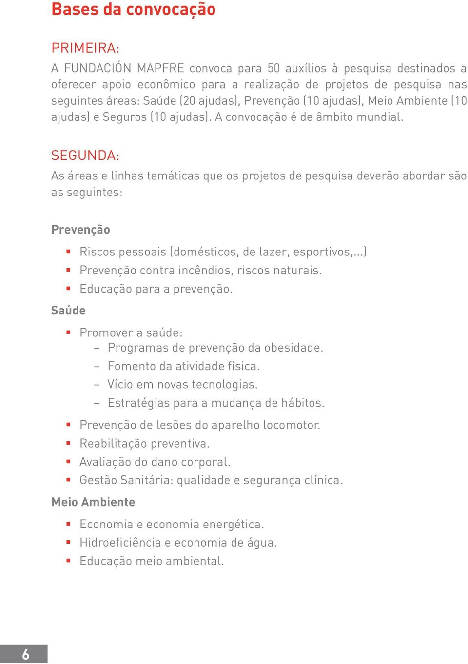 SEGUNDA: As áreas e linhas temáticas que os projetos de pesquisa deverão abordar são as seguintes: Prevenção Riscos pessoais (domésticos, de lazer, esportivos,.