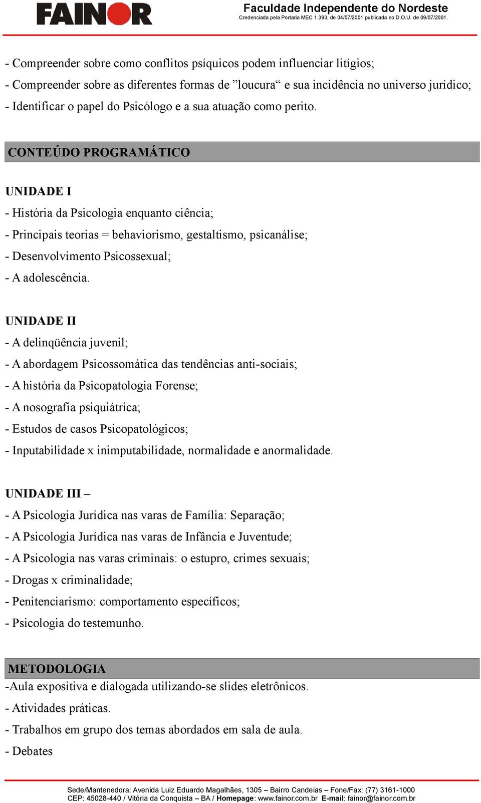 CONTEÚDO PROGRAMÁTICO UNIDADE I - História da Psicologia enquanto ciência; - Principais teorias = behaviorismo, gestaltismo, psicanálise; - Desenvolvimento Psicossexual; - A adolescência.