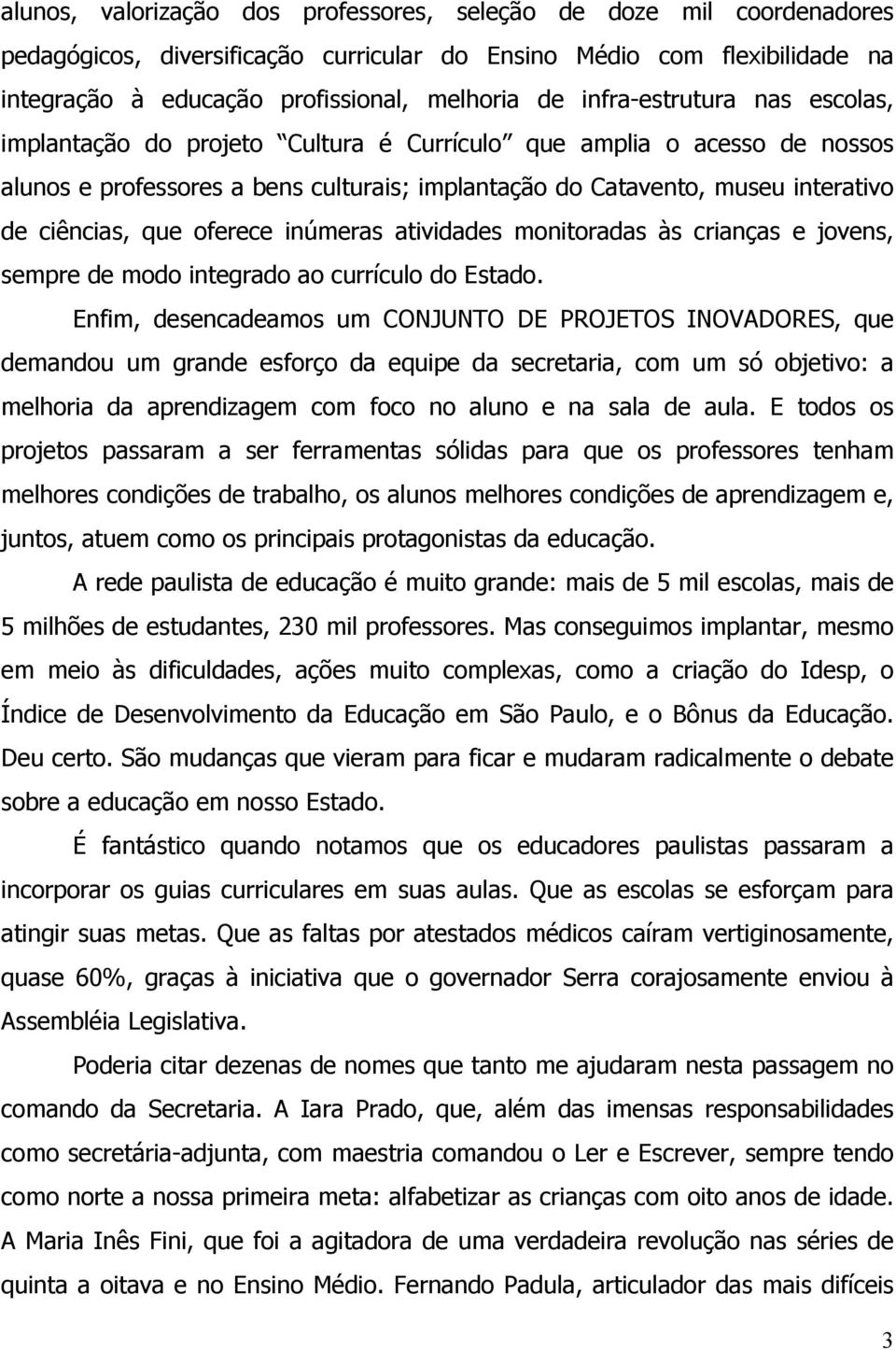 que oferece inúmeras atividades monitoradas às crianças e jovens, sempre de modo integrado ao currículo do Estado.