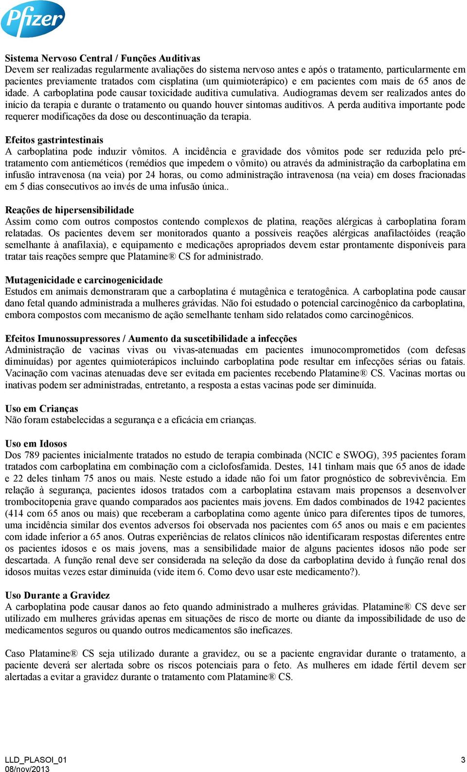 Audiogramas devem ser realizados antes do início da terapia e durante o tratamento ou quando houver sintomas auditivos.