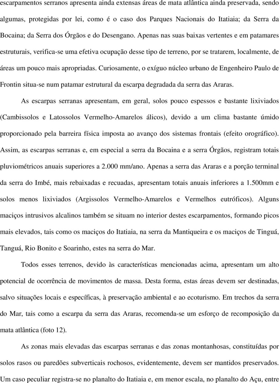 Apenas nas suas baixas vertentes e em patamares estruturais, verifica-se uma efetiva ocupação desse tipo de terreno, por se tratarem, localmente, de áreas um pouco mais apropriadas.