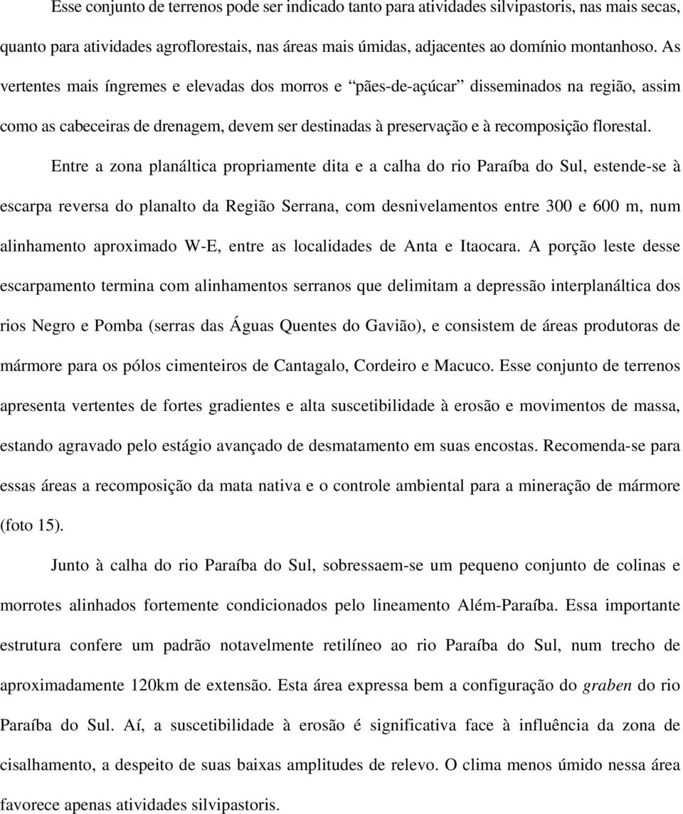 Entre a zona planáltica propriamente dita e a calha do rio Paraíba do Sul, estende-se à escarpa reversa do planalto da Região Serrana, com desnivelamentos entre 300 e 600 m, num alinhamento