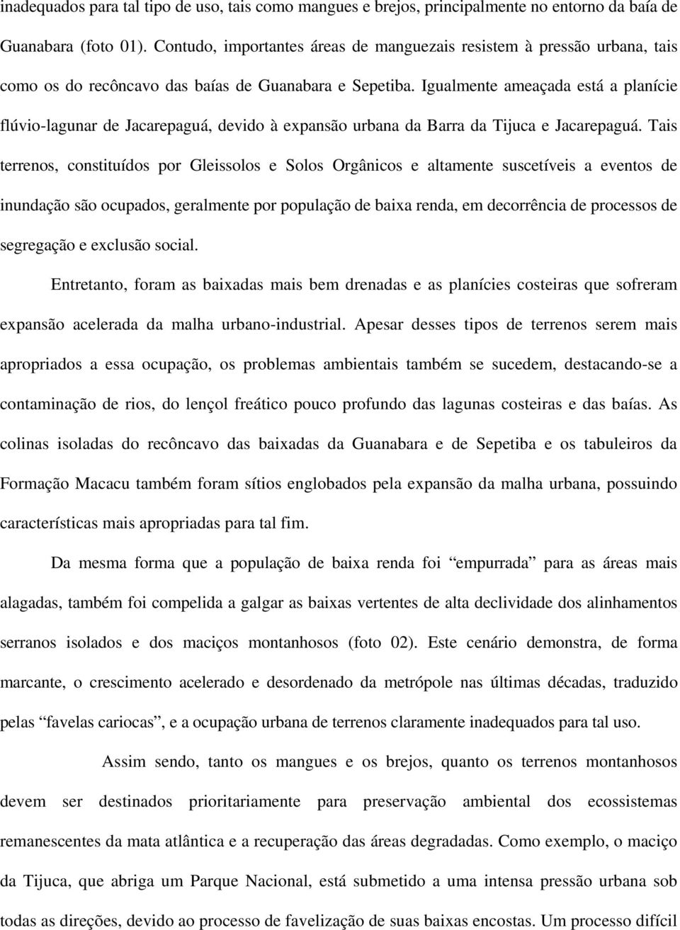 Igualmente ameaçada está a planície flúvio-lagunar de Jacarepaguá, devido à expansão urbana da Barra da Tijuca e Jacarepaguá.