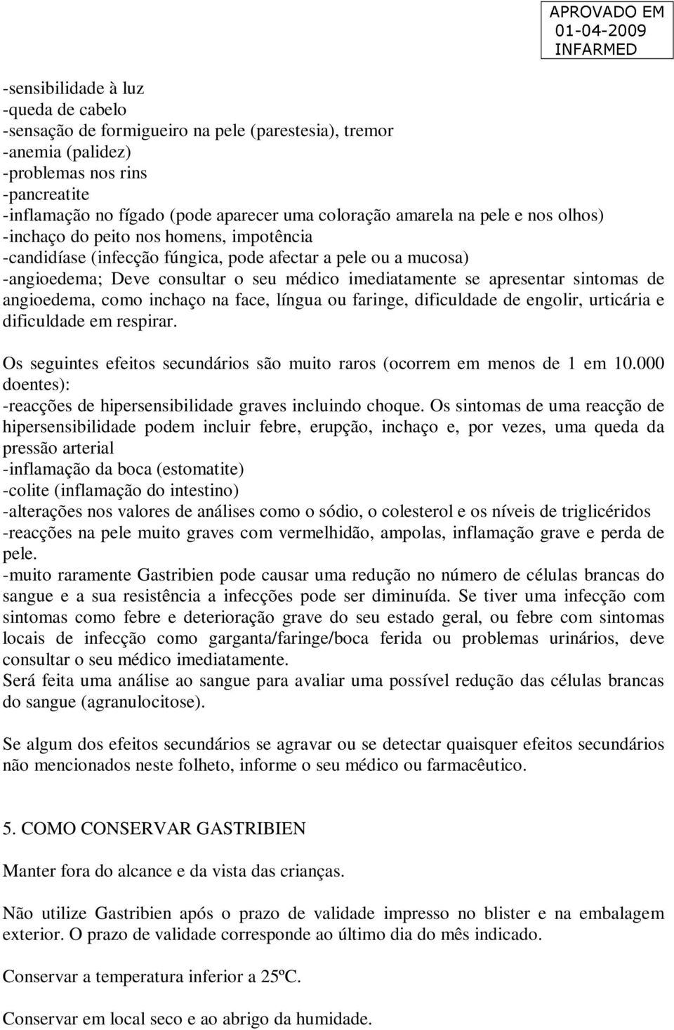 apresentar sintomas de angioedema, como inchaço na face, língua ou faringe, dificuldade de engolir, urticária e dificuldade em respirar.