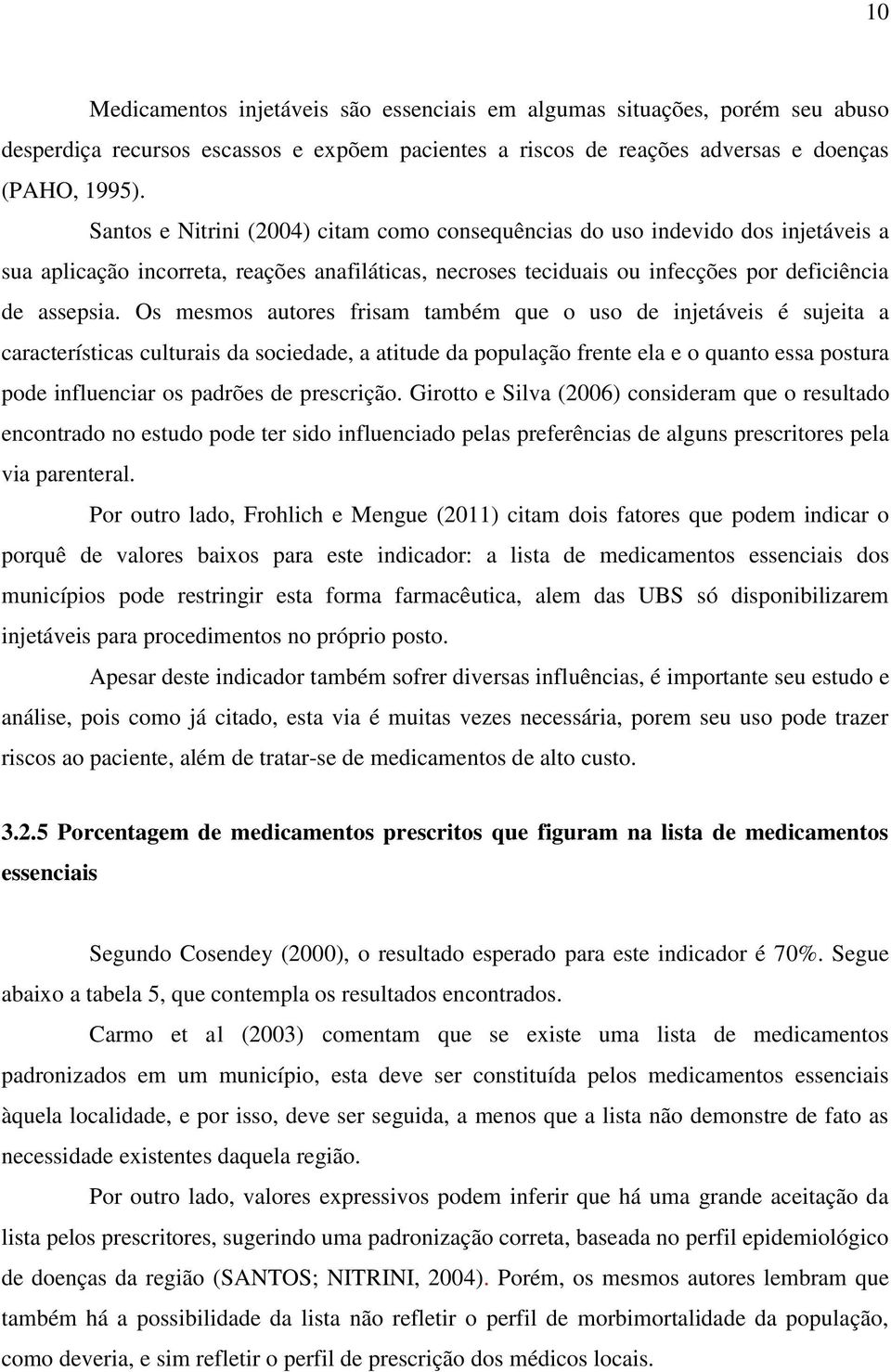 Os mesmos autores frisam também que o uso de injetáveis é sujeita a características culturais da sociedade, a atitude da população frente ela e o quanto essa postura pode influenciar os padrões de